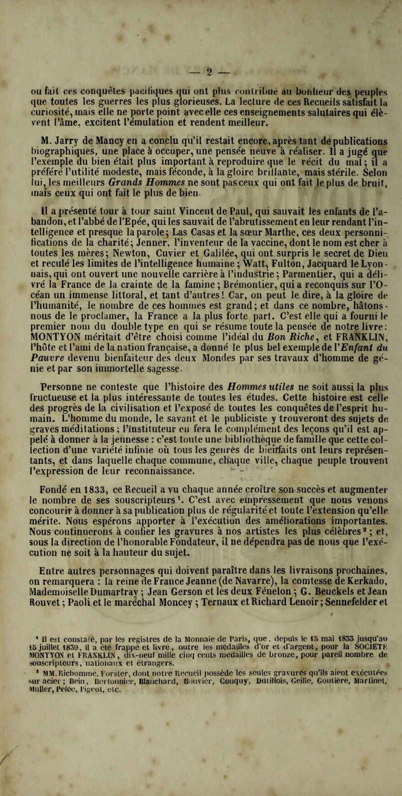 PIERRE POIVRE Le nom du Voyageur patriote ne sem¬ ble pas jouir, au temps où nous écri¬ vons , de la popularité que ses travaux et ses services devaient lui assurer, au moins en France; et les traits du Bien¬ faiteur de nos colonies, que l’on a surnommé aussi le Voyageur philoso¬ phe, se trouvent reproduits parla gra¬ vure, aujourd’hui, pour la première fois. C’est encore une preuve de la né¬ cessité d’un recueil qui soit spéciale¬ ment consacré aux Hommes utiles ! Pierre Poivre, naquit le 23 août 1719, à Lyon où sa famille, établie dans cette ville depuis trois siècles, comptait un grand nombre de négo- cians distingués. Il fut élevé dans un pensionnat tenu à la campagne par des missionnaires de Saint-Joseph , qui, remarquant les heureuses dispo¬ sitions qu’il annonçait, le sollicitèrent instamment de s’attacherà leur ordre, et ce fut sons les auspices de l’Institut des Missions étrangères de Saint-Jo¬ seph qu’il vint faire à Paris son cours de théologie. Il employa ensuite quatre ans à l’étude de diverses branches de l’histoire naturelle, des arts industriels et du dessin, et se mit ainsi en état de porter dans les contrées lointaines le flambeau de la religion et de la science. Cette double destination lui fut bien¬ tôt offerte. Poivre partit à vingt-et- un ans (1740) avec quelques autres missionnaires pour la Chine et la Co- chincliine. Il était porteur, pour le vi¬ ce-roi de Kanton, d’une lettre de recom¬ mandation qu’un Chinois lui avait procurée à son passage dans l’Inde. Mais cette prétendue recommandation malencontreusement remise à Poivre, n’était qu’une délation odieuse dont le véritable objet s’était soustrait au ressentiment qui l’avail inspirée. Vic¬ time de celte méprise, Poivre fut con¬ duit en prison . cette première épreuve de l'adversité fut loin d’abattre son courage. En homme supérieur dès son début, il fit servir cette circon¬ stance malheureuse au succès même de la mission qui lui était confiée. Il étudia la langue du pays pour se justi¬ fier, recouvra la liberté et gagna les bonnes grâces du vice-roi. Ce person¬ nage accorda à Poivre de grandes fa¬ cilités pour visiter l’état qu’il gouver¬ nait, elle jeune missionnaire recueillit dans cette intéressante exploration une foule d’observations utiles et beau¬ coup plus exactes que celles des voya¬ geurs qui l’avaient précédé. Après un séjour de deux ans dans les diverses provinces de la Chine, il parcourut la Cochinchine avec ses confrères et re¬ vint à Kanton où il avait conservé toute la faveur du vice-roi. Il en fil un usage également utile à sa nation et aux intérêts de la Compagnie des Indes. Le zèle intelligent avec lequel Poi¬ vre s’était adonné à l’étude des lois, des mœurs, des procédés agricoles et industriels des contrées qu’il avait vi¬ sitées, n’avait point absorbé sa voca¬ tion première pour l’état ecclésiasti¬ que : son dessein était de prendre les ordres à son retour dans sa patrie. Le vaisseau qui le ramenait en France fut attaqué par les Anglaisau détroit de Banca : une action s’engagea, dans laquelle l’intrépide voyageur eut le poignet droit emporté par un boulet de canon, a Je ne pourrai plus pein¬ dre ! » telle fut la seule exclamation que lui arracha la douleur, lorsqu’il fut porté à fond de cale où il resta abandonné , baigné dans son sang et privé de tout secours, pendant vingt- quatre heures. Le bâtiment était pris. Un chirurgien anglais lui fit l’amputa¬ tion du bras que la gangrène commen¬ çait à atteindre. Poivre racontait assez gaîmentdans ses fragmens de mémoi¬ res, qu’il futsauvé presque miraculeu¬ sement des suites de cette opération