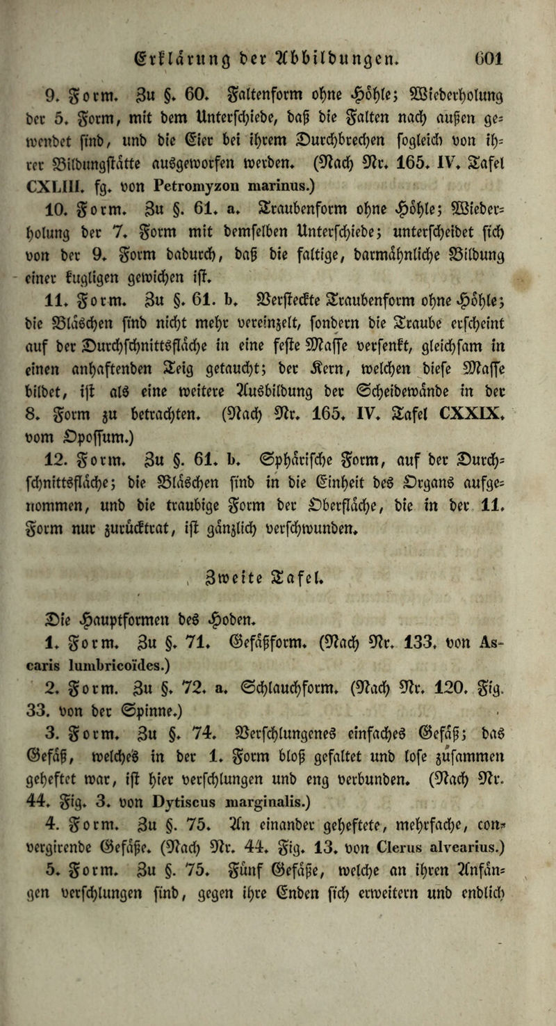 (Srndvung ber 2lbbilbungeit tfJie ^>l>pfioIogie bebarf, um iJ>ce morpf>ologifcf>en ©ßfce verfMnb= lieber ju machen, im ©inne berfelben entworfener 2fbbilbungen» (5$ fommt ()iei* nicht batauf an, einzelne ©ejlaltungett beftimmter (Bat= tungen, fonbern biß reinen gormenoetb&tniffe bar$ujfellen; nicht bie inbtoibuelle 5öirfltcbfeit $u geigen, fonbern ben SSegvtff in feiner 5Bai)rt)eit ju oetftnnlicbett; nid)t fott>ob)l bie organifdjen gormen roie= bet ju geben, wie fte bem 3^rglicberer erfebeinen, als oielmefyr fte ju getd>nen, wie fie burd) 2fb|lraction erfannt werben; nicht bie £)r= gane in ihren mannigfaltigen Sßerbinbungen ju copiren, fonbern fte in uberfid>ttid)en Ü^eib>en bar$ulegen, tx>etcf>e ba$ *Princip ihrer (Snt= wicfelung anfdjaultcb ntadjen; nicht bie inbioibuellen 9fter£mate in •fbinftebt auf ©rofe, ©tellung u» f* w* wieber 5U geben, fonbern bie wefentlicben SSerljaltniffe ber ©tructur ftcfytbat $u mad)em 9ttit einem 2Borte: bie 2fbbilbungen $um SSe^ufe ber ^Pbpffologie muffen ben CEbatnfter be$ ©pffentS ba^n* Snbep ift e$ miptid), fte rein geometrifcb ^entwerfen, ba baö ßeben nur tn freieren gornten ftcb au6fprtd)t unb bie ©trenge be$ geometrifeben ®efe&e6 bureb eine gulle oon Sttannicbfaltigfeit milbert* Deshalb muß man e$ t>ot- gieren, fo weit al$ möglich an bie SBirfltcbfett ftd) anjufcbließen unb organifebe 5Befen aufjufueben, welche in S5e$iebung auf einzelne Organe als SlppuS einer bejfimmten SöilbungSfhtfe ju betrachten ftnb, ba aber, wo folcbe Sippen fehlen, bie 2ü<fe burd) rein notio= neüe SSilbet au$$ufullen. ©0 bat man bi» unb wiebet in botani= feben »£>anbbucbetn bie reinen gormen ber *PfIan$enorgane bargefiellt;