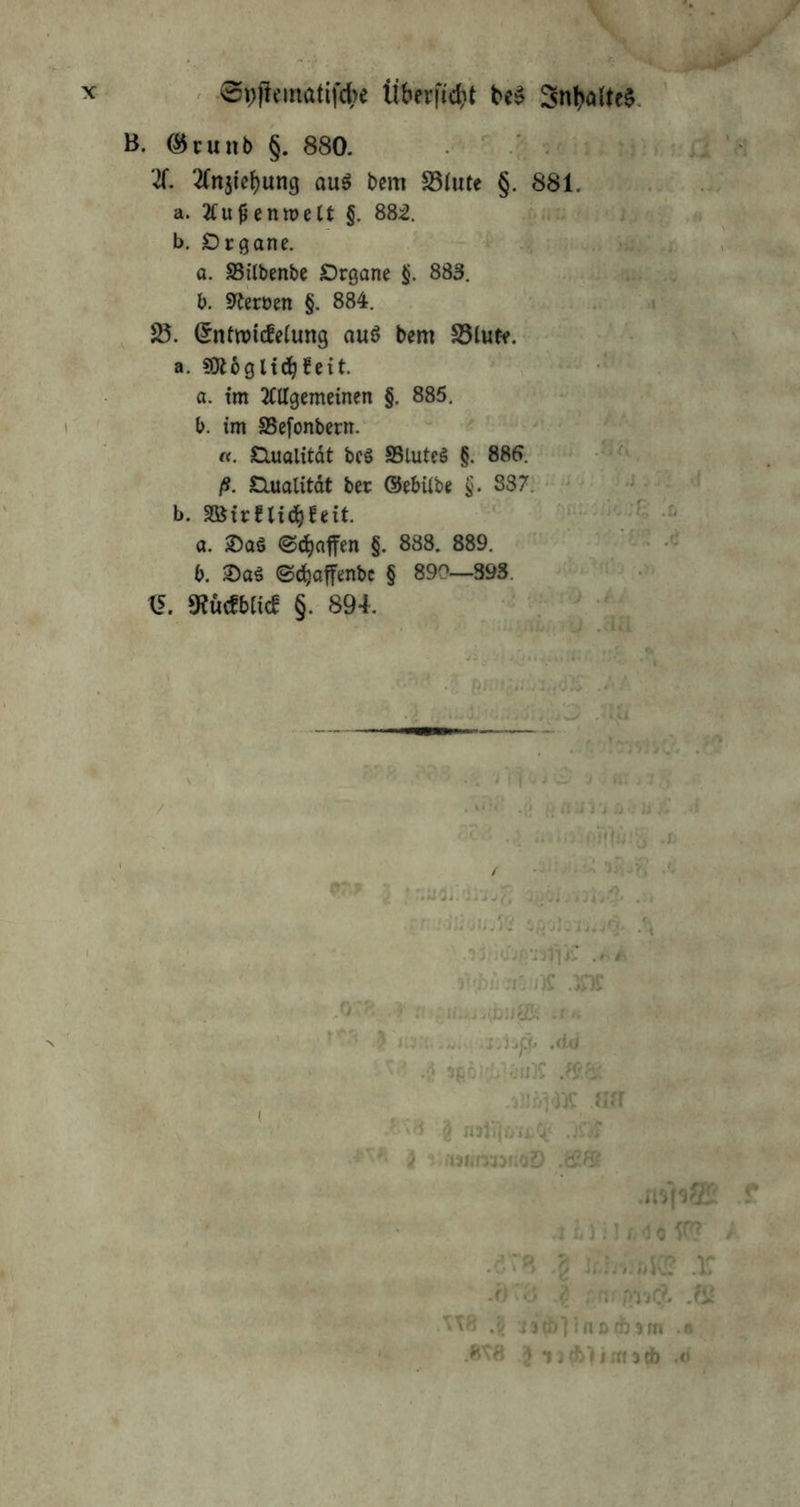 X • epftfinatif^)« Überfi^jt beJ Snbatttä. - . {■ , B. (^cunb §. 880. .  ^ .V J' ' ^ X Xn5ief)un9 auö bem S5iute §. 881. a. 2fu^entt)ett §. 882. j,. b. Drgane. . 0. SSilbenbe Drgane §. 883. b. 9teroen §. 884. .. (^ntwicfetung auö bem S5lut-^. ^ a. mbQliö^tnt . a. tm JfUgemeinen §. 885. I ' ^ b. im SSefonbern.' «. Clualitdt bcö SBluteS §. SS6. ß. Qualität ber ©ebUbe §. 837. * -.ii b. SQ8ii:fli(3^feit. -i... :r; .ß a. ;Daö ©(Raffen §. 888. 889. - ‘ .e b. ©^affenbc § 890—393. ^ IF. 9?ucfbiicf §. 894. ^ 4 .>iü ^ . > f I . J _• J . iii . .’ / ■ .-•■•' ibi'i’i ;r-, Jj „ i . ; .* >■‘1!'!}'^ .1. . 7 c / .. /.’j, i .j> ’ -.vO- . ■ ' ■' r^bir.YjJiK .)n!) ■ . ?■ .'! : ii..i.{j3ijaK .r >. ■ - ■ ' •' ' ■ '■ ’ Kv- .S J^ß, Aä ■ ,' . / ■ ' .-i vÄ ' ' ( .ii'i -* v'J g inii].rw; .i I.);: /, a 0 X .r)-J ^ JU .0 iitöVinDfö^m s