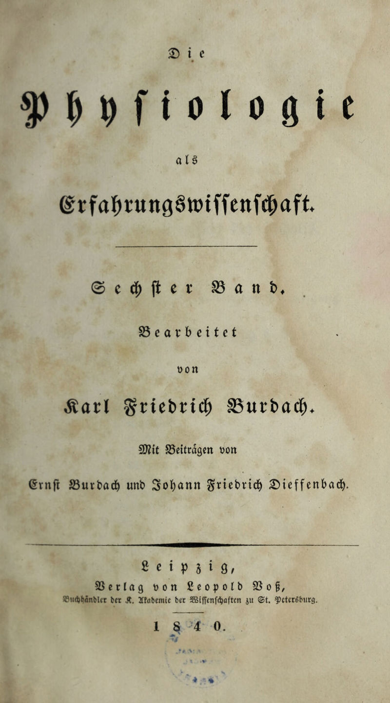 ® i c ^ ^ ^ f i 0 l 0 ö t c a i ö ®rfa]^rung6tt)iffenWaft ©elfter ^anb, Gearbeitet oon Äarl Sriebrtd^ Burbad^* 5D?it ^Beiträgen t)on ^rnfi S3urt»acl^ unb 3o{)ann griebrid^ ^ieffenbad^. 2 e i P 5 i 9/ SScrlag \) 0 n ßeopolb SSo^, SSutbMnbIct bft Ätflbcmie bet JEBiffenfri^aftcn jit ©t. g)etctöbut9. 1 S 4 0. <» %