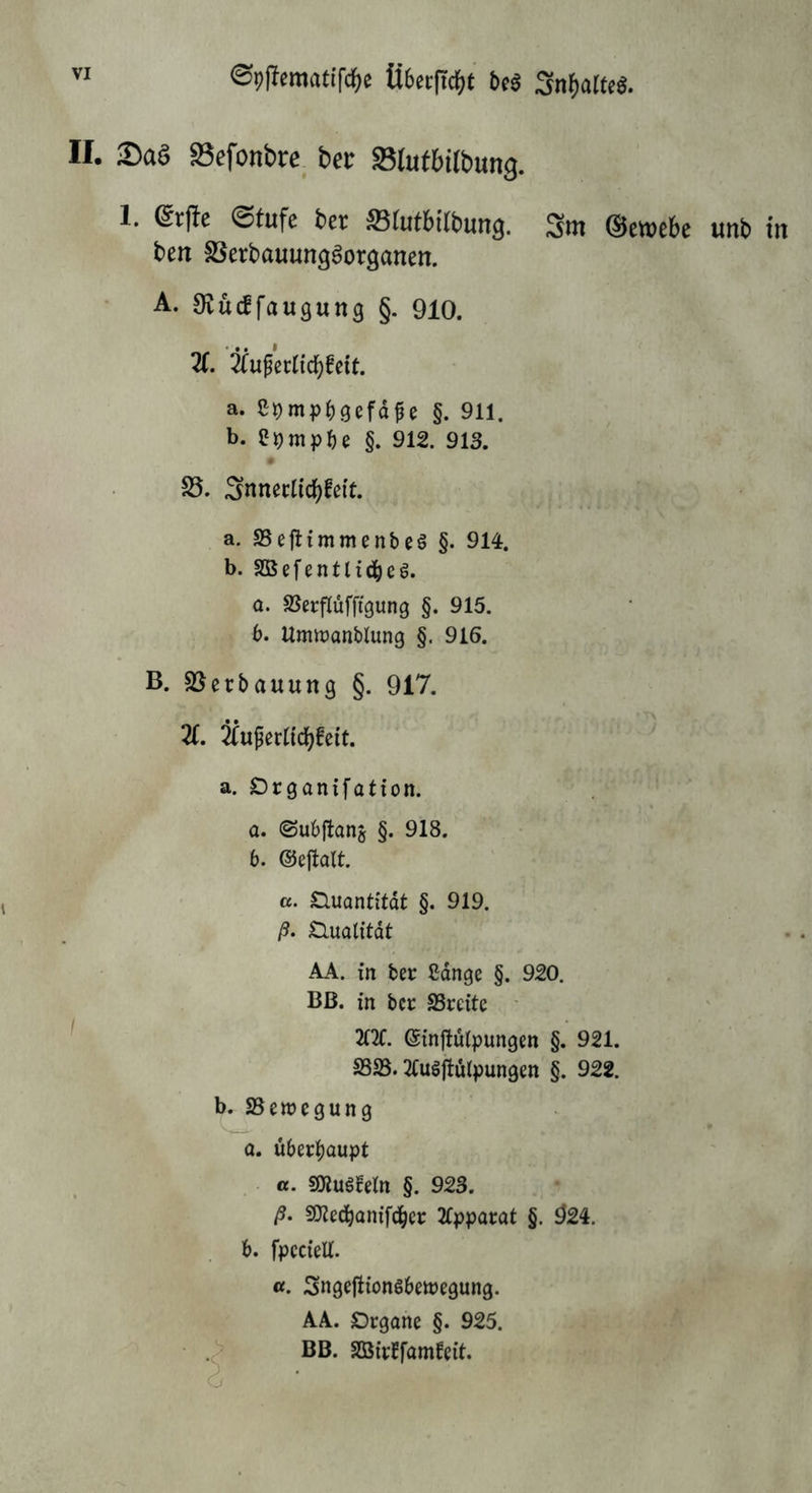 0#emat{fc^e Ü6ei:(Tc^)t beö Sn^atteö. II. Saö aSefottbre^ bet Slutbirbung. 1. @tufe ber S5tut6{(bung. Stn ©ewcbe unb in ben aSerbauun^^organen. A. ^Kucffaugung §. 910. Z. Zu^zvU(i)Mt. a. Spmp^)3efd^e §. 911. b. e^mp^)e §. 912. 913, S5, Snneclicbfeit. a. SSejlimmenbeö §. 914. b. SBefentltci^eg. а. SJerflüfftgung §. 915. б. Ummanblung §. 916. B. aScrbauung §. 917. Z, Zu^etüd^hit. a. Drganifatton. . a. ©ubjlans §. 918. 4 b. ©ejlalt. a. SHuQntitdt §. 919. ß. Qualität AA. in bec Cdnge §. 920. Bß. in bcc SSreitc 2t2C. ©influipungen §. 921. S323.21usjlutpun9en §. 922. b. SSenjcgung a, übev^aupt a. msmn §. 923. ß. SJied^amfd^er 2rpparat §. 924. b, fpcciell. «. Sngeftiongbettjegung. AA. Organe §. 925. BB. SQBirffam^eit.