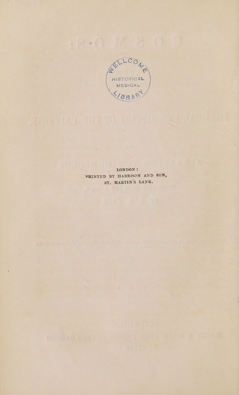 HISTORICAL MEDICAL £/8 9 ney LONDON : PRINTED BY HARRISON AND 80%; ST. MARTIN'S LANE.