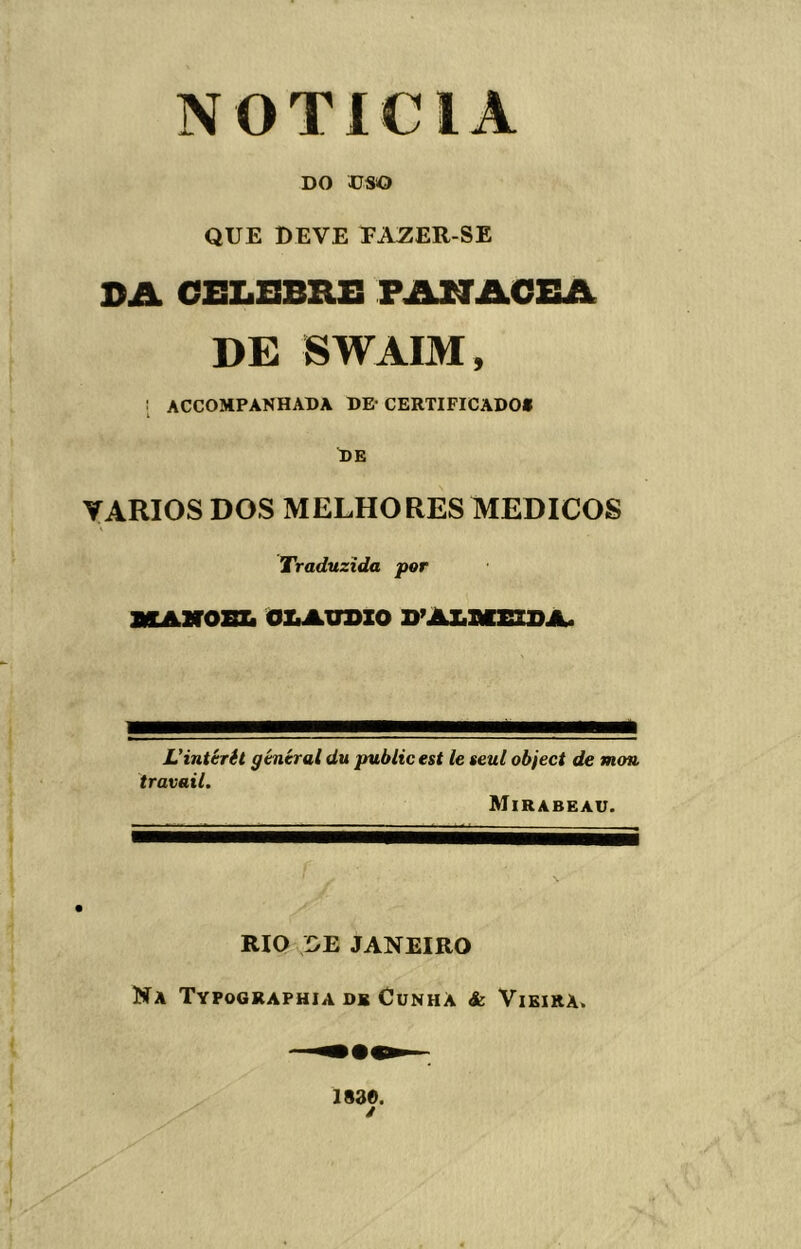 NOTÍCIA DO DSO QUE DEVE TAZER-SE BA CELBBRB FAJNTACEA DE SWAIM, ! ACCOMPANHADA DE-CERTIFICADO» De VÁRIOS DOS MELHORES MÉDICOS Traduzida por scAxrosK oik^udio d’Almeida. Vintérit gtnéral du public est le $eul object de mou travail. Mirabeau. RIQ DE JANEIRO Na Typographia ds Cunha & Vieira. isae. y