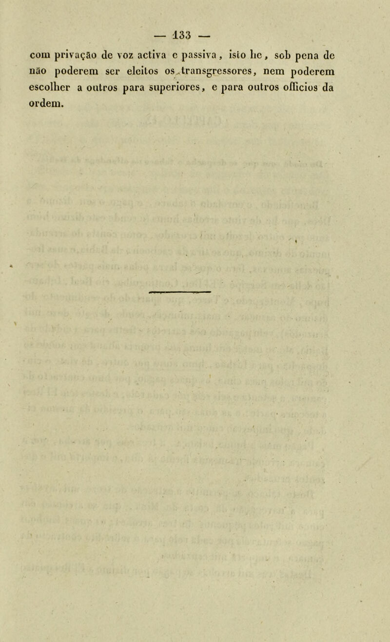 com privaçao de voz activa c passiva, isto lic, sob pena de não poderem ser eleitos os ..transgressores, nem poderem escolher a outros para superiores, e para outros ofíicios da ordem.