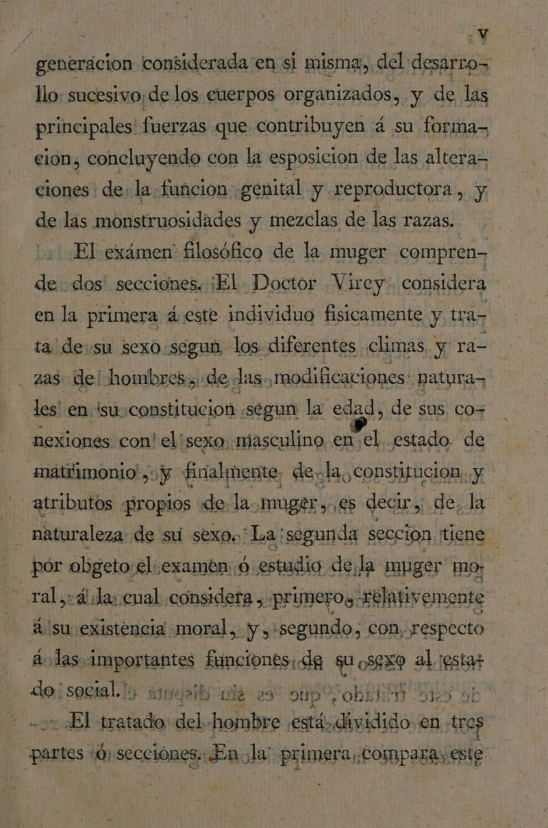 generacion considerada en si misma, del desarros llo: sucesivo; de los cuerpos organizados, y de las principales fuerzas que contribuyen á su forma- eion, concluyendo con la esposicion de las altera- ciones : dela funcion genital y reproductora, y de las monstruosidades y mezclas de las razas. El exámen filosófico de la muger compren- dedos! secciones. ¡El Doctor Virey. considera en la primera à este individuo fisicamente y tra- ta desu sexo.segun los diferentes climas. y ra- des en su: constitucion . segun la ss de sus, co- nexiones con el sexo. masculino, en el. estado. de matiimonio ,+y ficialmente, dela, constitucion y atributos propios de la. NUBE y. es decir Le de. la ; naturaleza: de su sexo. La segunda sección. tiene por obgeto: el examen: ó estudio. dela muger mo: ral: ida: cual considera, primeros a: à su existencia moral, y, «segundo, con, respecto ¿las a af funciones: de e al resta? do ¡secial.ly sseito ale 29 sup obg4 9123 à ¿El jeu del hombre ré tdi en. tre ” «par tes 6: secciônes. Ein ja; primer a COmparayeste |