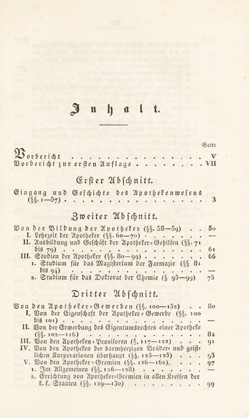 n j) tt l t. ®eifc •O ofSeric^t.V 0 r 6 e t i t 5 « r e r c n 21 u f t a g ... .VII (Srjler 5(6f5^iiitt. ©iiigang unb @efd;irf;fe beö 2Ipof{)e]fcntt)efeii§ (§§•1—57).3 SI>c»n bcc 25tlbung beu 2(pofbß?ßc (§§• 58-“5<)) . . 5o I. 2e^rjeit bec 2Ipoff)efec (§§. 60—70) -.— II. 2Iu0t)ifbung unb 0efcl;dft bei’ 2Ipoff)e!ei’ = @e[)ilfeii (§§. 71 biö 79). 61 III. 0fublen bei’ 2Ipof^el^ec (§§. 80—99).66 1. 0fubtum fuc baö 5)^agitlerium bei’ (§§ 81 bie 94) .— 2. 0fubium fui’ ba0 X)oltovat bei <S^emie (§ 9^—99) 75 Sritteic ‘ybfd^uitf. S50n b en 21 p 0 t ^ ef e c 5 © e tt> e i’6 e n (§§. 100—152) . . 80 I. 25on bei’ ^’l^enfc^jcift bei 21pof^eEei’s ©eiuei’be (§§. 100 bi§ loi) ..— II. SSon bei'(Si’tuei’buncj be§ ^‘iöenfumSi’ecbfeä einer 2lpofbf^^ (§§.102—116).82 III. ^on ben 2(pof^e?en*^^L’obiforen (§.117—i'^*) ... 91 IV. SSon ben 2Ipof^eüen bei baumpersiAen äDi’iibei’* unb geifi* Iid;eu 5?orpotatiünen überhaupt (§§. 128—126) ... 98 V. SSon ben iipofpefet; ©vemten (§§. 126—162) ... 97 1. 2in9enielnen (§§. *26—128).— 2. (Sri’icbhing ijon 21pof{;eFet';@i’enuen in allen 5vreifen bei £.5. 0laaten (§§• 129—i3o) ........ 99