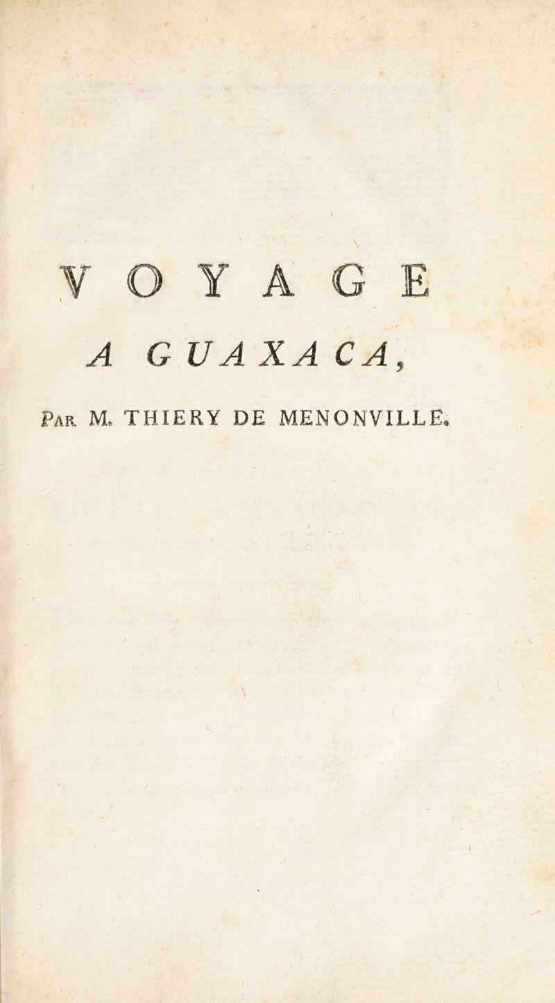 V O Y A GE A GUAXACA, Par M. THIERY DE MENONVILLE,