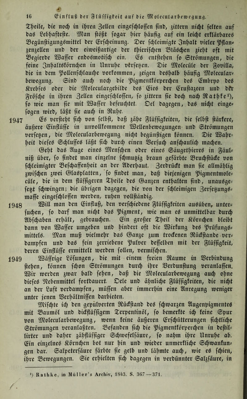 516 2letßerifation ßnben fttß ni<ßt feiten ftarbenbifbcr, öfcreufaufen, ©locfentönen ein. ©er Sfttenfcß er= road't entlief) aua feinem ©cf)(afe. ©ie ©ßäfigfeit bea ©eßöra beginnt in ber Siegel friU I>ev, aia bie bea ©efidita. ©er Trante erfeunt zwar ßernad) bie ©egenflänbe feiner Umgebung, er oerbinbet fie aber noeß leidtt mit ben ©raumbitbern, bie er gehabt, ober mit bunEelen ©rinnerungen, bie it>m oon betn oöllig gefunben Suftanbe her übrig geblie* ben fiub. ©ie SOiuafeltt erboten fieß inbeß unb gehorchen oft noeß ben 9)bantaamen, welche ben ©eifl befchäftigen. ©a fann babei bie j>eiterfeit unb bie 2acßluft, bie im Anfänge oorhanben mar, wieberfeßren, ober ein getoiffer ©rübfinn auftreten. ©ie 93e-- roegungen fiub im Anfänge fdnoadj, bie 2lugen ßnben noch nicht bie gehörige Sonoer= geuj, bie Sprache bleibt unoottfommen. Ser Wenfcß (lottert nicht feiten, weit berSBitte bie 3uuge ungenügenb ^u beßerrfeßen oermag. Orr ift bei ber größten ^raftanflrengung nicht im ©tanbe, eine fefle £>anbfcßrift ju führen ober gerate Sitiien biniuzeicßnen. ©ao ©ebäcßtniß bat häufig auffatlenb gelitten. SBorte nnb Flamen, bie fonfl geläu« ftg waren, fiub oft für eine merkliche 3eit oergefTen. Siele ©rfcheinuug wicberßolt fid) für bie Qluffaffung befTen, waa in bem ©raumjuftanbe oorgegangen. ©ie 9)leiflen erin¬ nern fid) ßöcßflena bea allgemeinen ©ßaraftera ihrer ©raume unb tiefe ftimmen häufig mit ben 93erßältnijTen, bie fid) in bem früheren 2eben bea SDlenfcßeit oorzugaweife geltenb machten, ©er ©ine mar baßer im tyarabiefe, ein 2Jnberer auf ber 3agb, ein ©ritter in einer ©eßenfe, ein Vierter bei einem ©oncerte unb ein fünfter in einem 2Ibgrunbe. 9lufregenbe unb fcßliipferige ©ebanfen gewinnen herbei ni<ßt feiten bie ©berßanb. ©a fehlen aber nicht bloß bie ©inzetnßeiten bea 2£abrgenommenen, fonbern aud) bie genaue-- ren Q3eftimmungen ber 3eitgrößen, weldie fie gebauert hatten. Sie mciften Äranfcn ge= ben bie 3eit ber 95etäubuug eher ju groß, aia ju flein an. ©ie 9lad)weßen bea 9(etßerraufcßea fönneu in feßr oerfchiebenem 9)iaaße ßeroortre-- ten. 9Jland)e erholen ftiß baßer feßr teießt, fo baß 2JUe$ in einer ßalben ©tunte oor* über ift. ©ie auageatßmete 2uft beßält nur ben ©erud) nach 2letßerbämpfen langer bei. ©a gefeilt fieß ein anßaltenber 2letßergefd)macf ober uacßträglicßea 2letßeraufftoßen ßinju. QJubere bagegen leiben an ©ingenommenbeit bea Äopfea, an 5vörperfd)wäcße, 9lbgefd)la= genbeit, ©rübfimt, Uebelfeit, ©rbreeßen ober an alten jenen 23efdnoerben, bie einem über-- ftanbenen 2Beingeiftraufcße uaeßfotgen (93b. I. ©. 250.). ©a oerfleßt fid) oon fetbfl, baß bie bia jum eintretenben ©obeafampfe fortgefeßte 2letbereinatßmung nod) bebenfließere folgen jurücflaffen fann. ©ie Äreiataufa« unb bie üttßmungaoerbältnifTe füßren zu ben oerfeßiebenften Sßed)* felerfcßeinungen. Sie 23inbeßaut beö Stugea unb fetbfl bie SBangen rötßen fid) ßäuffg im Jlnfange. Sie 2eid)enbläfTe tritt fpäter um fo fdjärfer ßeroor, je meßr ftdj bie 23e* taubung bem ©djeintobe tiäßert. ©er 9>uia fann fieß juerft befeßteunigen unb fpä* ter (angfamer unb fatenförmig werben. Sie 2ttßembcwegungcn neßmen im 9lnfange eher ju, aia ab. ©ie fallen fogar wäßrenb ber höheren Setäubungögrabe feßr furj unb jaßtreieß aua. 9)lan flößt jeboeß in tiefer fpinfießt auf oieie SSerfcßieben* ßeiten. ©a bebarf noeß genauerer Unterfucßungeu, wie fieß ber ©aaroecßfel wäßrenb ber 2fetßerwirfung oerßätt. 93ibra unb £>arteß l) fanben, baß man weniger ftoßlenfäu* reprocente auafeßeibet, wenn man mit 2letßerbämpfen gefeßwängerte 2uft, aia wenn man reine 2ltmofpßäre einatßmet. 23i(te unb 95 tan bin 2) gelangten bagegen ju bem ©r-- gebniffe, baß bie procentigen SBertße ber fvoßleufäure mit ber 9tbnaßme ber ©mpßnblicß= feit (leigen unb in ber ©rßotung finfen. ©ie g-orfeßer, roeld)e biefen ©egenflano näher beteud)ten wotten, werben in biefer #infid)t beriiefft^tigen müffen, weteße ©inßüffe bie Spannung ber 9tetßerbämpfe auaiibt, wie fieß bie 3aßt ber 2ttßemiüge jur 3eitbauer berfelben oerßätt unb weteße 23eränberungen bie gleichzeitigen föerßältniffe bea 9Jltera, ber 93erbauung unb ber ©rnäßruug bebiitgen. ©a ifl fo oiet gewiß, baß ber größte ©ßeit bea 2letßera aua ben 2ungen abbunftet unb nießt erfl oorßer oerbrannt wirb, ©a bie tßierifeße 2Bärme wäßrenb ber naeßbrüeftidjen unb lange anßaltenben 9tetßerbetäu« *) E. v. Bibra unb E. Harless, Die Wirkung des Schwefeläthers in chemischer und physiologischer Beziehung. Erlangen 1847. 8. S. 128. *) Ville und Bl and in, in ben Comptes rendus de l’Academie. Tome XXIV. Paris