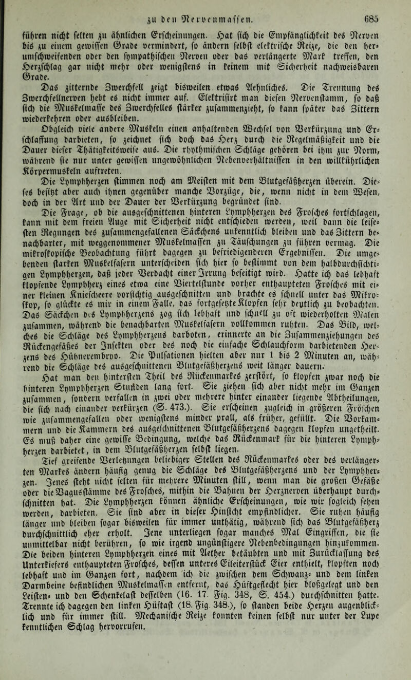 22 Öfterer unft unterer fäfce bed äußeren unb bed inneren Augenmudfeld gelegte ©bene unter 91°14/ ober beinahe vollfommett rechtminfelig. 3294 ©er obere gerabe Augentnudfel Reffet ftd; nach Traufe 1,9 unb ber untere 1,5 pinter bem inneren geraben an. ©iefe 3ahlen gleichen nad) 30? e Icp t or 2,0 unb 1,0 S0?m. ©a ftd; nun ber äußere 1,1 btd 1,9 30?in. hinter bem inneren anfügt, fo folgt, bafj bie Anfahftellen von biefem unb bem oberen ober bem unteren geraben Au^enmudfel nahebei entfprect)enb liegen, bie bret übrigen bagegen etmad größere Abiilichun# gen barbieten. Nehmen mir jmei ber AnfatjfMen gleich an, fo mirb eine (5benc, bie burd; alte vier gept, auf ber magerest gebauten ©epac^fe fefnef ftehen. 3295 ©ie etnjeltten 9J?udfeln ftnb aber aud; nt'c^t gleichförmig auf bie Duabrantenpunfte btefed Hreifed vertheilt. ©ie Anfügungdftelle bed un¬ teren geraben liegt nach 9Dfeld)ior um 0,6 unb nach Traufe um 1,1 30cm. bem Attfafje bed inneren geraben Augenmudfelö näher, ald bem bee äußeren. 2Bad bie (Stellung bed oberen geraben betrifft, fo meid;eit bie Angaben mefentlid; ab. 30? e I d? i o r ftnbet, bafj er im ©urd;fd;nitt 10,5 2>fm. von bem inneren unb 9,9 ÜÄin. »on bem äußeren geraben Augenntudfel abfteht unb ftd; mithin um 0,6 gegen biefen neigt. Hraufe bagegen läfjt ihn um 1,5 9Dtm. bem inneren Augenntudfel näher liegen. 3296 ©ie beiten fd)iefen Augettmudfeln jtttb bie fd;mäd;ften aller 33erfür* jungögcbtlbe bed Augapfeld. ©ie blojje ©tuofelmaffe bed oberen miegt im ©urchfehnitt in ©rmachfeiten 0,247 unb bie bed unteren 0,281 ©rm. Schlagen mir bie mittlere Sänge bed reinen SDtudfelfleifcbeö ju 27,0 $p?m. in jenem unb ju 27,6 in biefem an, fo erhalten mir 0,086 unb 0,096 Duabr.#@cnt. Duerfd;nitt. ©er untere fd;iefe 30?uefel mürbe hiernad) ben oberen an 23erfürjungdgröfje unb an Hraft um einen nur unbebeu# tenben SBcrth, ber fclbft vielleicht noch ju einem großen ©heile in ben ©renjen ber 33cobad;tungdfehler liegt, übertreffen. Heiner biefer beibeit 30?uöfeln fann ftd; aber mit einem ber vier geraben Augettmudfeln meffen. 3hrc 25erfür$uitgdgröheit fünb etma um ein ©rittheil unb ihre H'räfte um eben fo viel ober um bie £ätfte fd;mäd;er. 2öir merben bie ©rünbe bie- fed 23erhältniffed fpäter fennett lernen. 3297 ©a bie ©eitenmenbuitg nad; oben unb unten von jmei geraben, bie von rechte nach Itnfd von jmei anberen geraben eingeleitet mirb unb je jtvet biefer vier 9)?udfcln ju gleicher 3eit ju mirfen im ©tanbe ftnb, fo merben fchon alle Arten ber feitltchen Semegungen burch fie allein möglich gemacht, ©ollen baher bie fd;icfen ÜJtudfeln nicht überflüfftg fein, fo fönneit fte nur jmeierlct 23eftimmungen erfüllen, ©ie mirfen für ftd; unb erzeugen bie 9tabbrehutig um bie von vorn nad; hinten gehenbe Adjfe, ober fte arbeiten mit ben geraben gemetnfchaftlid; unb bebingen cd, bafj bad Singe in ber Augenhöhle unverrüeft liegen bleibt. 2öir merben feiten, baff biefe jmeite 23cftimmung ihren ©auptjmecf hüben fann. 3298 SBir hüben früher (§. 3285.) gefunben, baff fid; bie @ehnervenad;fe unb bie ©ehad;fc unter 20° fchnciben. £ieraud folgt, bah hie Serbin* bungdlinte ber $>?itte ber Hornhaut unb ber ber ©intrittdjlelle bed ©eh# /