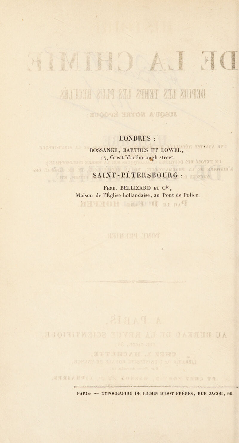 LONDRES : BOSSANGE, BARTHÊS ET LOWEE, i4, Great Marlboroi^gh Street. SAINT-PÉTERSBOURG: Ferd. BELLIZARD et Maison de l’Église hollandaise, an Pont de Polie :cr î; PARIS. — TYPOGRAPHIE PE FIRMIN PIDOT FRÈRES, RUE JACOC, 6G.
