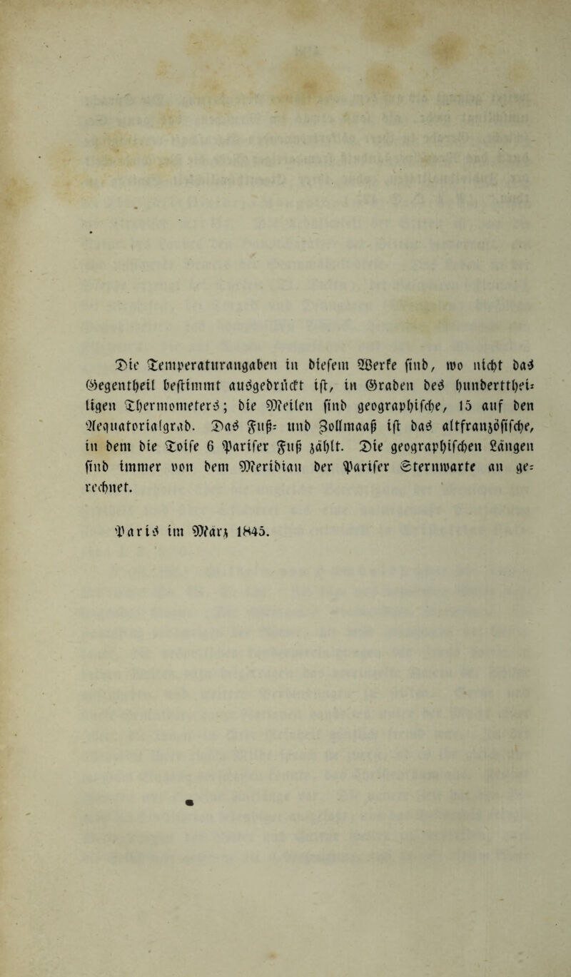 Tie Tentperatitrangaben in btefem QBerfe ftttb, »wo nicht ba$ ©egentheil beftimmt auögebn'tcft ifl, in ©raben be$ hunberttlKt* ügen Thermometer^; bte teilen ftnb geographifche, 15 auf ben Stequatorialgrab. Ta$ $ttfi= wnb jMntaaji ift ba3 altfranjöftfche, in bent bie Toife 6 spartfer $uß ^ät)lt. Tie geograpl)tfchen Sängen ftnb immer von bent 9}?ertbiatt ber tyarifer Sternwarte an ge= rechnet.