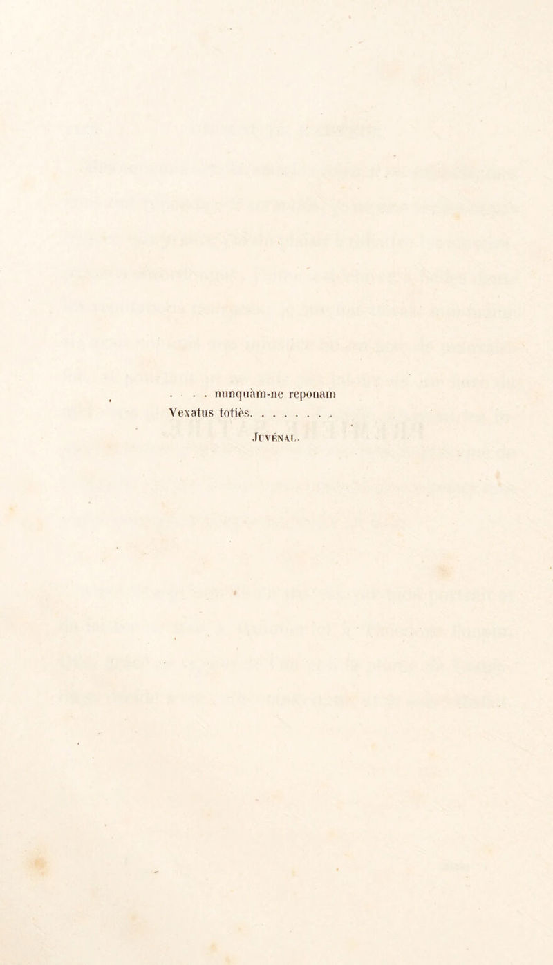 . . . nnnquàm-ne reponam Vexatus totiès , Juvénal.