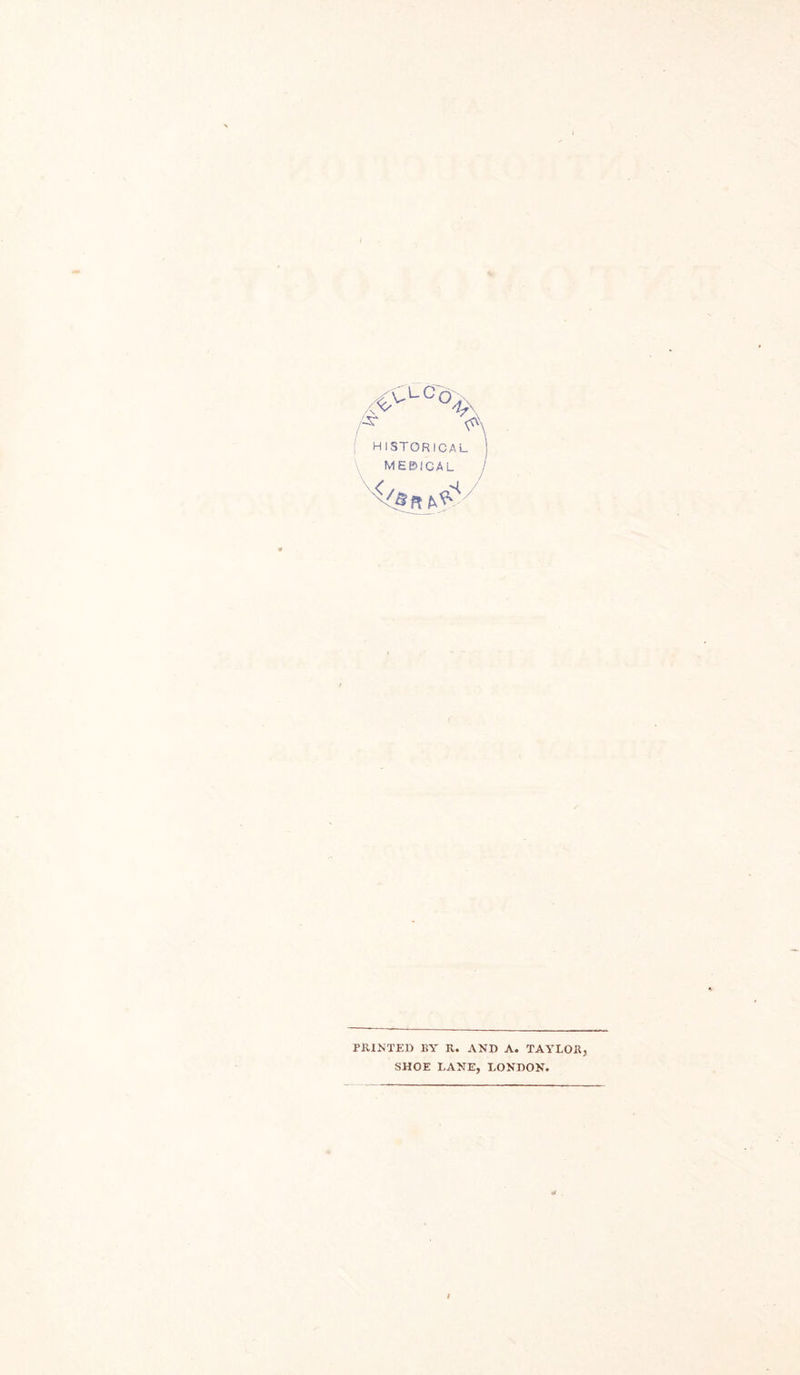 HISTORICAL ) MEDICAL J PRINTED BY R. AND A. TAYLOR, SHOE LANE, LONDON.
