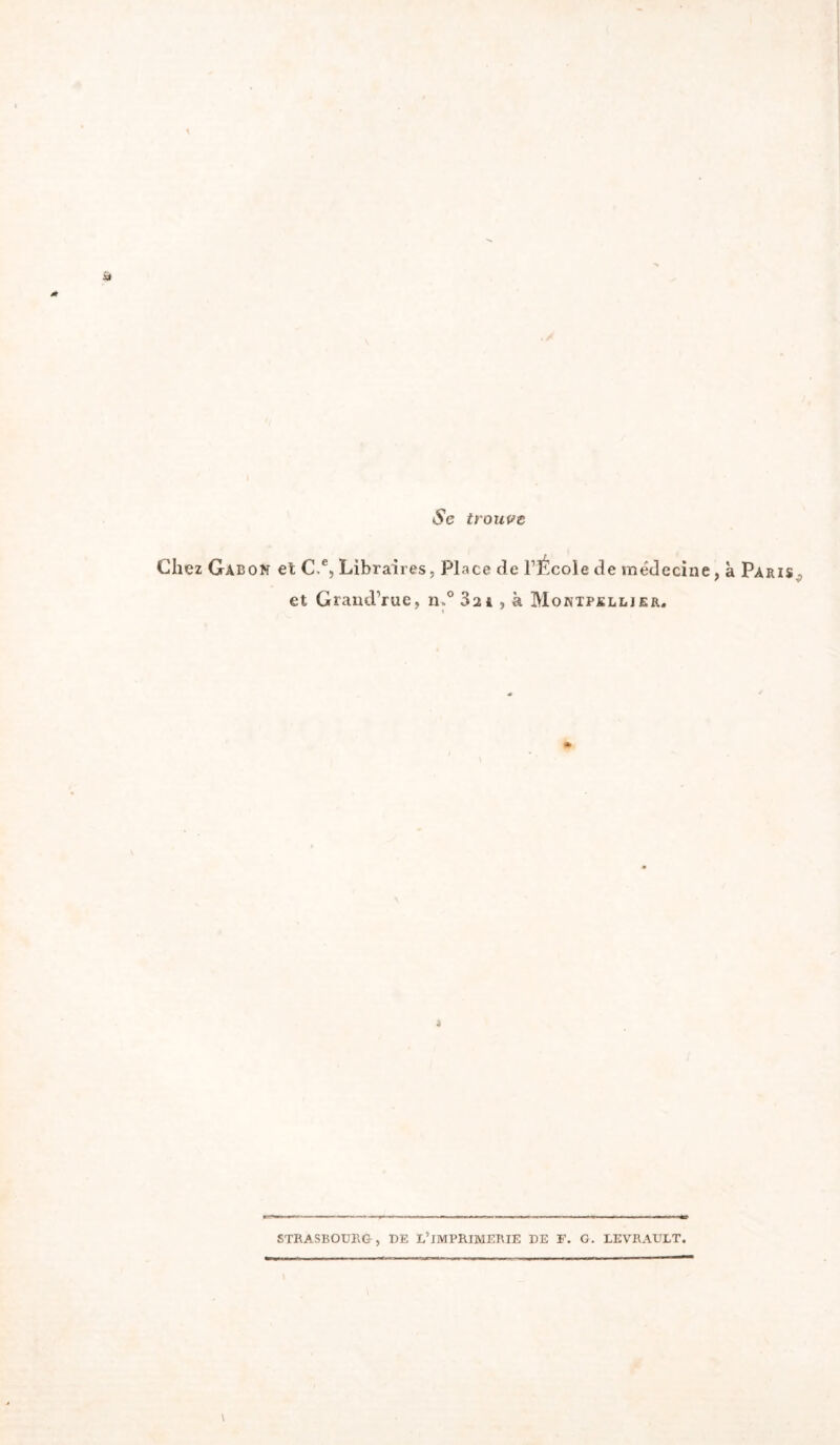 Se trouve Chez Gabon el C.®, Libraires, Place de FÉcole de médecine, à Paris. et Graud’rue, n.° 32i , à Montpellier. STRASBOURG, DE L’jMPRIMERIE DE F. G. LEVRAULT.