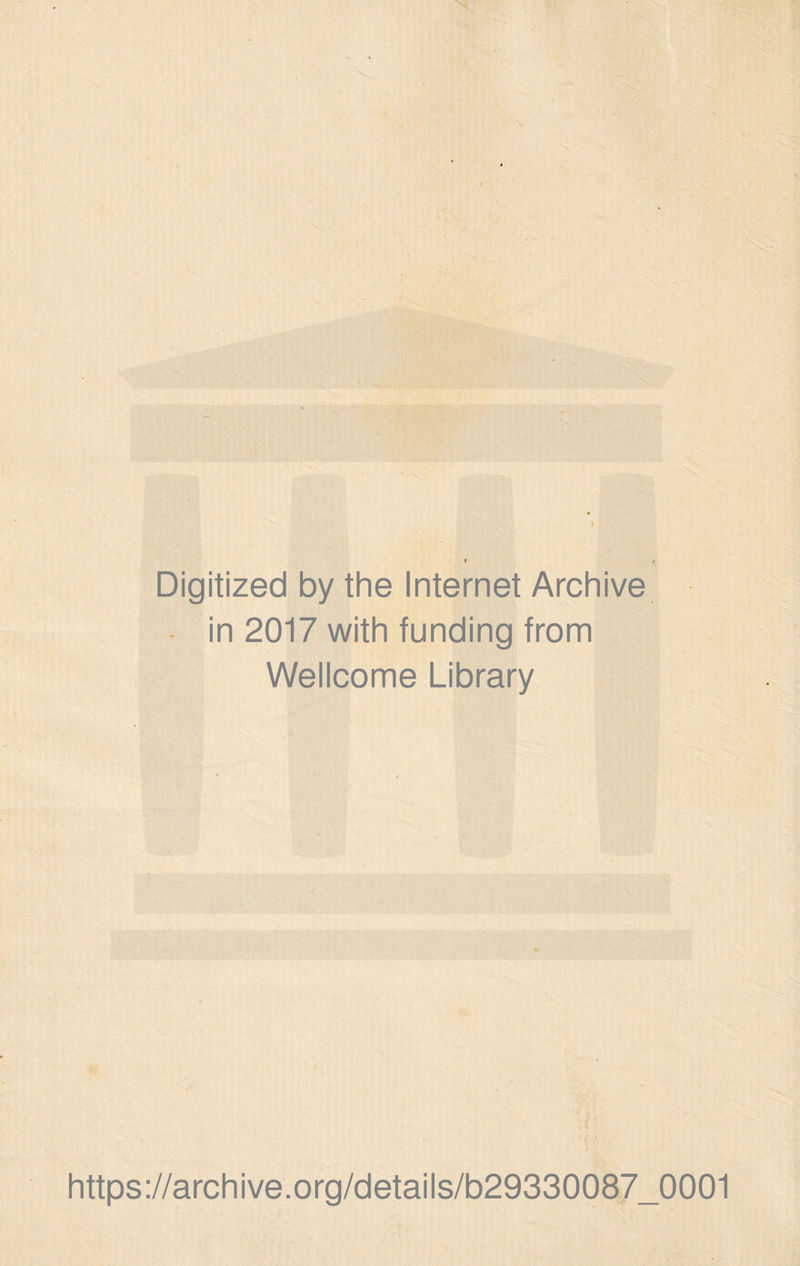 Digitized by the Internet Archive • in 2017 with funding from Wellcome Library https://archive.org/details/b29330087_0001