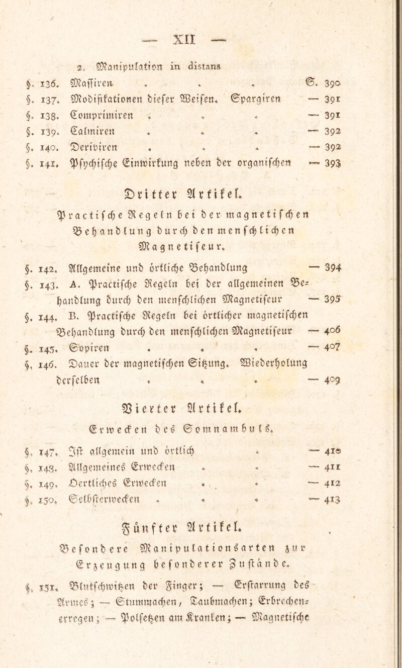 2* Manipulation in distans §, 136. 3D?ajftren. . * ♦ <B* 39® §. i37* ^obiftfatioiten btefer SBeifen* ©patgtren — 391 §♦ i38* €omprtmtren ♦ ♦ * — 391 §♦ 139. €afmtren * * * - — 39s §♦ 140* £)ertPtrcn • * * — 39^ $. 141, ^fi;d)ifd;e <£inwtrfung neBen ber organtfdjen ~~ 393 SDritfes 21* (if el* ^3 r a c t i f d; e fR e g e 1 n Bet ber magnettfdjen ef) anb lun g burd> benmenfc^ticBen SKagnetifeur* §. 142. SUlgemetne unb 6rt£icf>e Q3ef)anbCung — 394 §, 143, A, ^racttfdje SKegetn Bet ber allgemeinen Q3e- Banbtung bttrd) ben menfc^Hc6en 2ttagnettfeur — 395 §t 144, B. ^raettfdje SCegeln Bet 6rtlid?er magnettfcf)en 33ef)anMung burcf; ben menfdjCtdjen 53?agnettfeur — 4°5 §. 145* 0optren * * * — 407 §t 14$. S5auer ber magnettfc^en Strung* SBtebevtyotiuuj berfelBen * * * — 4°9 23 i e * t e * x t x tc !♦ €, r m e cf e n b c $ @pmnam6u(^« §< 147* Sffc adgemetn unb 6vt£ic^ — 41© §, 148* 3Ulgememe$ Srwccfett •* — 41 r §> 149* ;Oertttd)e^ <£rit>ecfen 4f — 412 !* 150* ©eCBpenoecfett - ♦ — 413 § u n f t e * 51 v t i f c L 25efonfcere 93?antp«latton§arten j u u € r 5 e u g u n g B e f 0 n b e r e r 3 u ft d n b e. |% j$x* 25lwtf$ttn£en ber ginger; — €rftarrung bc§ ^Crmc'e; — ©tummad)en, £auBmad;en; S'rBrer^en? errcgen; — ^olfe^en am$ranfen; — SKagnetifc&e