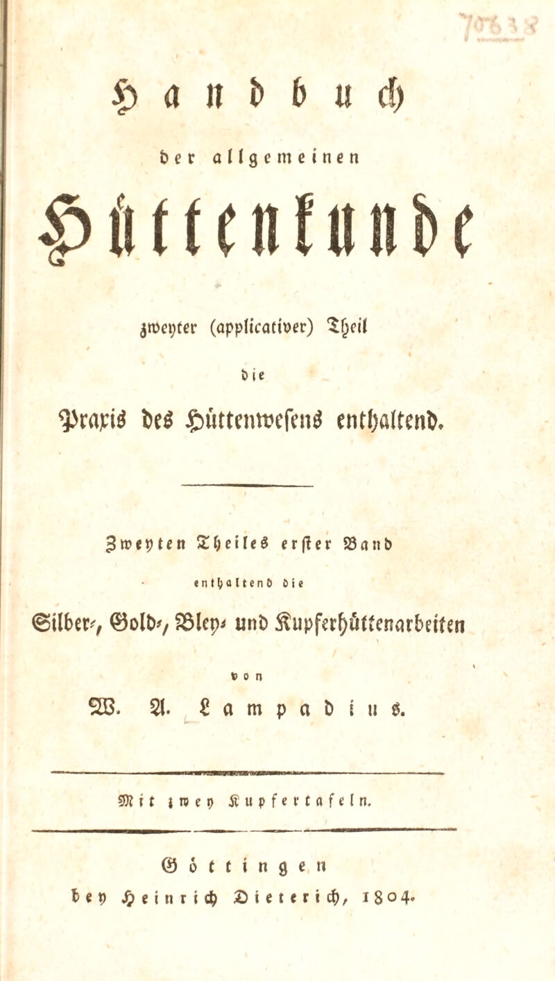 £> a n i> b u cf) &er allgemeinen ^me^tet* (applicatmer) 'Sljeil 4 t> i c 3)rapi$ U$ ftüttemwfen* enttyaltenk 3«?<pten Zf) eile $ erßer 23a nb enthaltene* Oie (Silben, ©olt>v S3lep* uni> ^upfafrftftenarbdfen von 223. 21. £ a m p a t) i ti $. SW t t j n? e t> Äupfet* tafeln. 0 6 t t i n g e ti