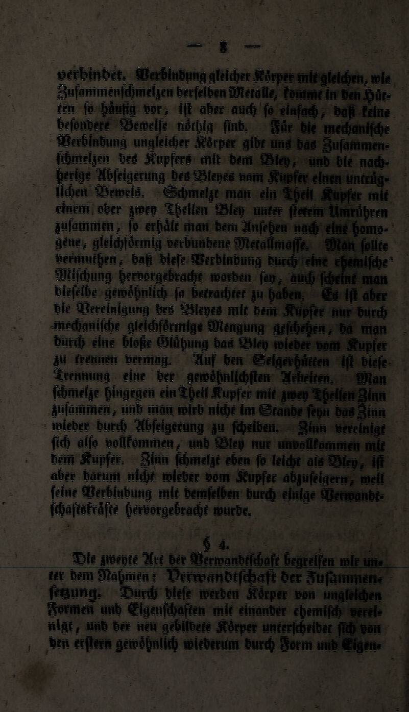 psefamb«, fOfrÜnepg giti®ir Mmt mit gfeiien, mit gufflnifflinf®mii|inberfiibinpiMBi, femmtin benÄflti f'ü fa püfia Wh aber au® fa itofa®, baf feine befanbete ®~ewiifi nsftilg jfnb, Sßr bie mi®anif®i Bfrebinbung ung!*i®er Äerpei fibfjuni bas gufamme«* f®üii!|in tM Äupferi mit bim Slip, unb bli na®» |wfe* Wiigirttng bM®(epi »am Äupf« einen unfrßg» i|®en ®e»ei», «®miljt man ein t§iii Jfupfer mit iinim oB« §»e» tfiiiin Öle» uni» fllifim Umrd|een jUfammin, fe «pitman bimänfif)en na® eine §e'me» l«w# gfiiifbrmig »erbunbene TOrtanmap, Wan feBft »ermuf|fn, bflf biifi Sfcrbinbüng bur® ein* c|imiAe4 Wlpung |ir»orge&ra®t Warben fe»# au# f®ifnt man biifribi g?me|n!i® fa ier?a®?ef |u jaieu ®j iff aber bi« Bereinigung b#i öiibii ml« bim Äupfir nur bur® mi#atipi glelifgrmige ffifingung gef®*!«* bä man b«fdj «in# bieg# @lö§ung bas ®(#p »ieber bem jfupfer |u trennen »ermag, ' Äuf bin fSeigitpffen iff biefe tMnmmg eine b« gl«4|n!i®jhn irliitin, ffilan Wmifji hingegen eintM Jfupfir mit }»e» t|e«inSinn jufammin, unb mau wirb ni®f im gfanbe fep bas Sinn »Bitb« bur® Kbfeigerung |u f®iiben, Sinn »eteinlgt fi® elf» »ofifemmen, unb Slip nur hmmK^uiim mir bim Äupfir, |inu f®meijf eben fa iii®t als ®fep , iff aber barum ni#C »iibir #em jfupfer abjüfiigern, »e)f fein« ©erbinbung mit bimfrilin bur® einige Berwanbf* f®afttfrlf?i iiipergebra^t mürbe, S 4. Pii i»ipti art bet ©ermanbtf®aft begreifen mir uni ter bim Ofabmin i Pirwänfetf^äfl her iiifammen* fiigung, ©nr® biifi Wirbln Üfirper pan ungleicben iermen unb €i8enf®aften mit einanbir rjjemif® »irii« nigt« unb b« neu gtbilbrt« Äarger untirfiiibef ff® ban len erftifn gi»S|nii® »liberum bur® 8§rm unb figin»