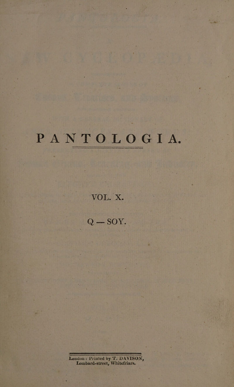 PANTOLOGIA. VOL. X. Q — SOY. London: Printed by ‘I. DAVISON, Lombard-street, Whitefriars.