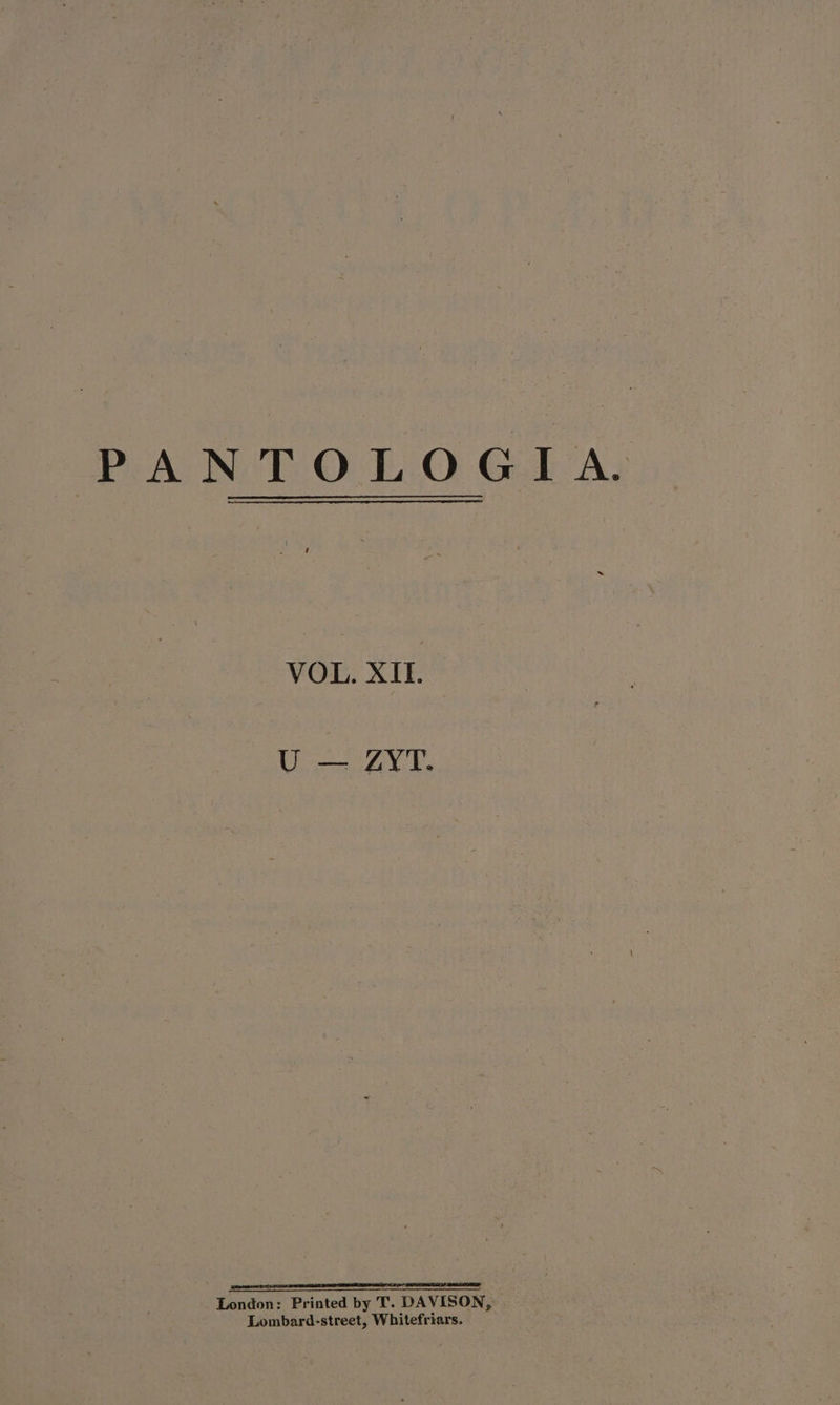 PANTOLOGIA. VOE, XIE U — 4YI. RR AS 2 ES POTD IE LEAL FS LEIA SE AEE London: Printed by T. DAVISON, Lombard-street, Whitefriars.