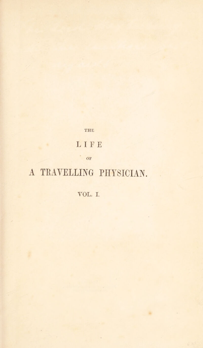 THE LIFE OF A TRAVELLING PHYSICIAN. VOL. I.