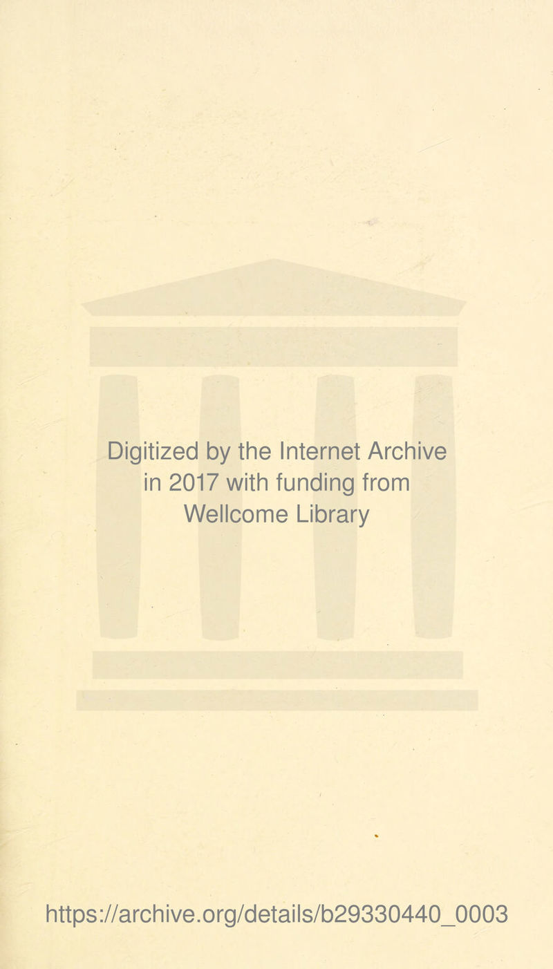 • -V- Digitized by the Internet Archive in 2017 with funding from Wellcome Library / https://archive.org/details/b29330440_0003