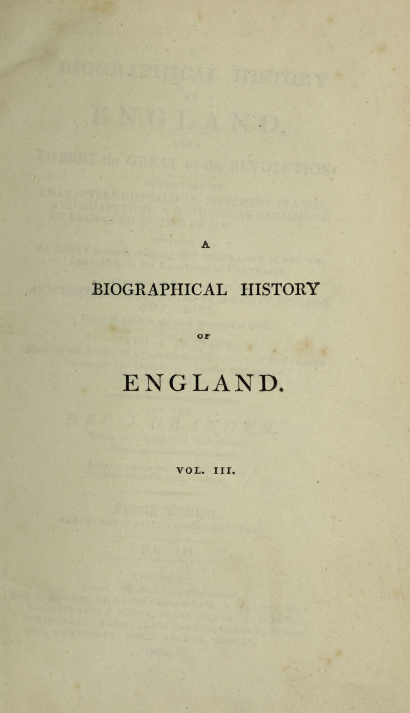 A BIOGRAPHICAL HISTORY Of ENGLAND. VOL. III.