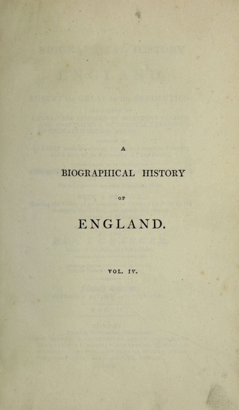 BIOGRAPHICAL HISTORY ENGLAND. TOL. IV*