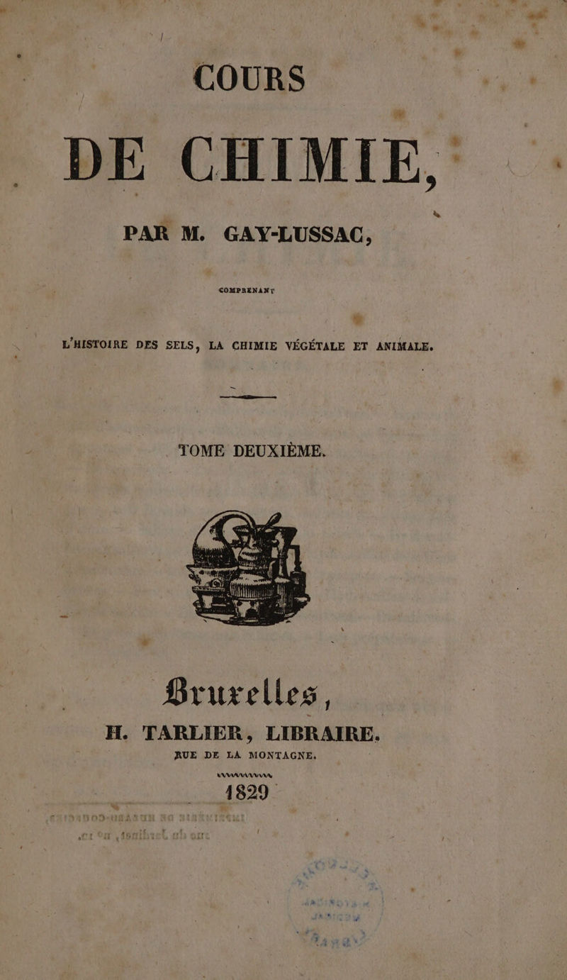 DE CHIMIE, COMPRENANT % L'HISTOIRE DES SELS, LA CHIMIE VÉGÉTALE ET ANIMALE, TOME DEUXIÈME. Bruxelles, EL. TARLIER , LIBRAIRE, RUE DE LA MONTAGNE. ANAAAAAUAN AR