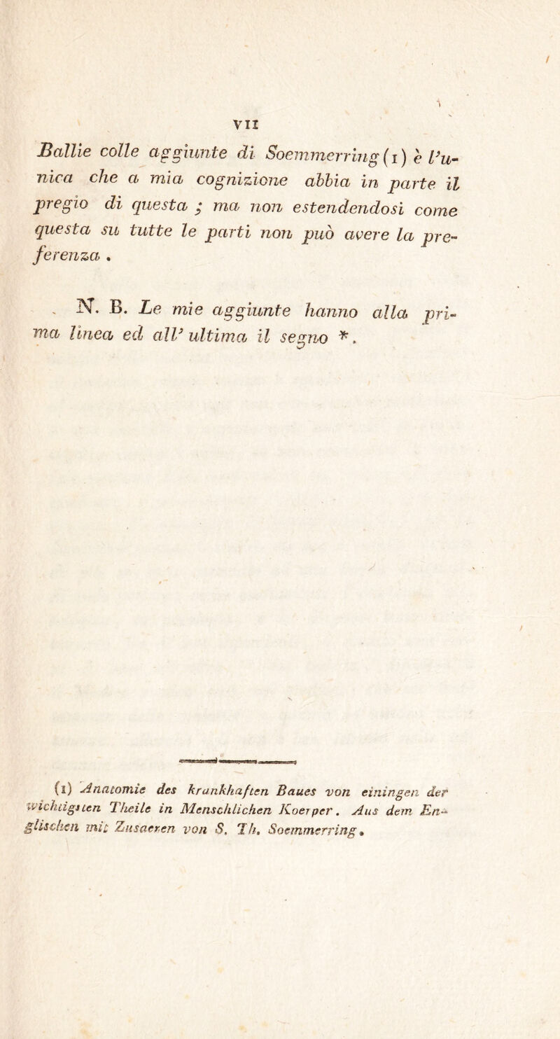 Ballie colle aggiunte di Soemmerring (i) e l’u- nica che a mia cognizione abbia in parte il pregio di questa g ma non estendendosi come questa su tutte le parti non può avere la pre- ferenza . N. B. Le mie aggiunte hanno alla pri- ma linea ed all9 ultima il segno *. (0 Anatomìe des krankhaften Baues voti eìningen dar t-i ichùgtLen Iheìle in JMenscìilichen Koerper. Aus dem Rn-~ glischcn mie Zns aerea von S. Idi. Soemmerriag »