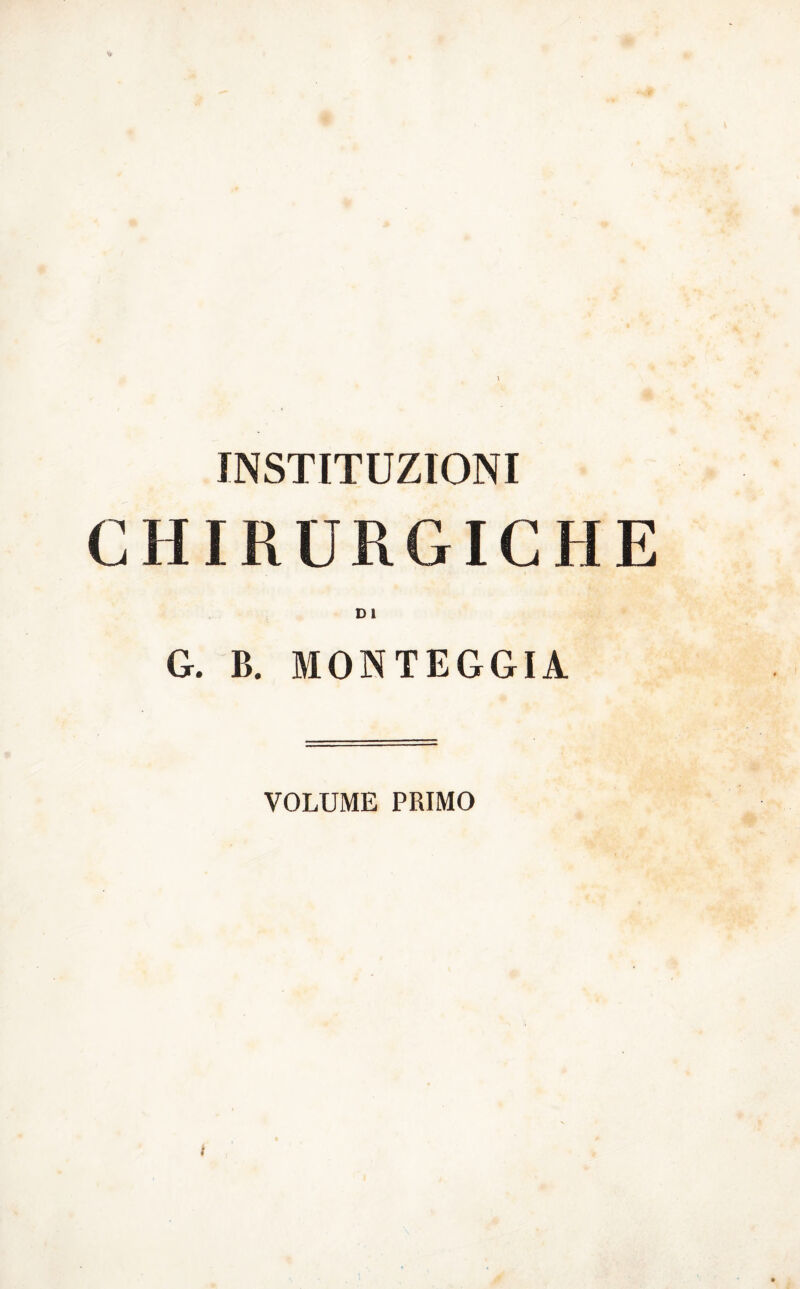 INSTITDZIONI CHIRURGICHE D 1 G. B. MONTEGGIA VOLUME PRIMO i