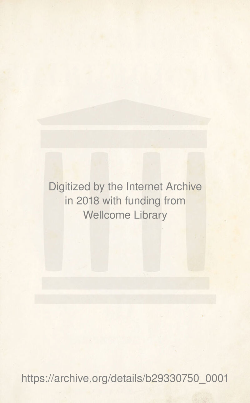 Digitized by thè Internet Archi ve in 2018 with funding from Wellcome Library https://archive.Org/details/b29330750_0001