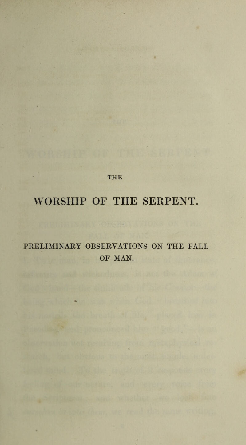 WORSHIP OF THE SERPENT. PRELIMINARY OBSERVATIONS ON THE FALL OF MAN.