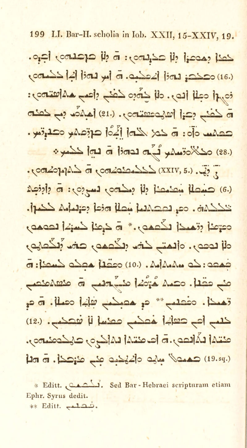 .0,^1 vccvLSjs |Jp ci r^crsJjLs jip vocula |^j j?ciJ ci .a^,oAj j3ci.J j^A.^,0 (16.) i^ociIicIAa <«*o}p .-lelo opciA» (io .^ajj jioo y cvLoiL ,-»? ^oAa| (21.) .^ceilifioa^j ]j^p ci • yAfipjs jo^mj jru^s >c.A ci : ojo jeil CI j?ciaJ cvLj ^A*?o%Ao (28.) .voci^o}»]^ ci .Qfl^AvV (XXIV, 5.) .4? ^ As?pjp ci : vo?wa»J ^ocu^p jip (1--*^ (6-) ■ A,*|.^i-p js$ci jio* PjXhoJ ,so . giA^^£ y ^OAaaJ j—ci jA.iA.5p jlC^OD ^a^a^Jp *cls ^aAa^Jp «*cu^ p-IaJio .^aooJ jio ci : jlcu*^ jliloo (io.) . ZujA»-\i* a^>: ooao — V . t> D ... Aro.\a ci ^jCL—Id (Ao^A, A-^O . (1.0.0 jO CI . iLoa j _.(.££> ^ A.n A. ** ^JLOOO . (.AaA-7 (12.) jj P^lao ^,^.2A U(JOO, .r^OCl* Loo±4^ ^o^ljAJ jAZs^j ci.vaaJ|AJ jAZa jjCl Cl . a^u» \a»A3 (19. sq.) f V •!: Editt. ^C-.a —: J. Sed Bar - Hebraei scripturam etiam Ephr. Syrus dedit. ** Editt. .