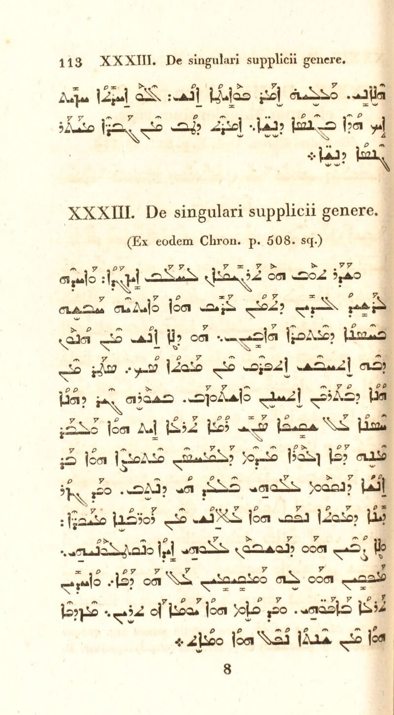 113 XXXIII. De singulari supplicii genere. A»}** imulos jA[ 7 7 , ^ 7 < P '”55’ - P 't' j'1' p • is&^o ^4 **uj? i?« A ♦fe? &\ XXXIII. De singulari supplicii genere. (Ex eodem Chron. p. 508. sq.) * , 7 .py , 7. i,y = • 7, * > 'V7 (T3j4a]o :}r}>l .'SAiftA vJA^A 0<5I ?,A0 y <r\ .7 • P * S7 31 ^ y* CLA^Aa CI^A»]o |OC1 *a* f— rA“-“ ? ,aJd ~A wAjj jl? od -.w^slal j*aAA) \ N - 'o' ^ * m 7 P . P 7 ^ ^ j , 5 syj& jAoA ,-A ‘-ajsAj oa*»^ cud) „PP « »- 7 7 « ,J \ f ^ jjC15 d ?Oi A **5 .AjJOA^jO ? P®* j^Xo joci a*| 1a?a Ia» ^ im. •£ jcd l^AAA ^uAcX? }o,-A j?oA] cUA ,i ,oo .a^AJ? *d t^Xn ^cioXA >oocJ? UJ[ _ 'V • P 7 m p.< , 7 ,P 7 ,P 7 ,P = : j-j^uA Jlsio? <-A *.ajMa joci jAoA? U») P>, ~ ,p, .7, s» 7 7 ~ * jj •.-CUJaX^\QJo ^dOAA vaaAQj? OOC1 If .-Is? od V\A «Ao^oAo ciX ood ^aaSo ^ ,7, P 7,P , ^ 7  7J ^ j/• ?* p?pA •.,_»? A oj jAcu jod )ola ,oo .wdosts |Aj.* *^|Ao jod^XaJ jAJLt -A jofl w >