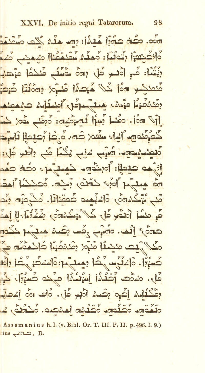 98 9 .. « 7 2M±Zj+ O XXVI, Dc iuilio regni Tatai'orum, o r \p 7 \mP . ° 7 XlA *oi5 :|?ciO ciso .oooi w ac * — * ■J 7 , p « 7 7 7 ,«P 7 ,« 7. 7 hJ.o ^aJo ipOAla** XIao : Mcup | ja2L—?|o S = .0. 7 P7> > .7 >.7 . «^7 «p2*jo ,-l4*a* 0015 y-Jo\ gmS :U±tf jpp illoc? ^ 1*2*1 ^ joci ylvnv! , P 7 7 33 *= .P 7 « .A.ViA.Xa A*j«Ltlcj . 1 * A %A*jo j^^oXLo? «*X >CO* ^050 :CL<Ioj*ClJ j}**? (--eo .(coi 0*.**P U.l.1^5 ja.O .-CIO >0124« *.|^| *40iak>toX 7 ^ w * vji w * 7 >. p ** P 5^ : yJo(5 ^Lo j - <^-*t*01 .,*0IQ*Xa1qJo ol£o •. ■u.-JUa!.. *cioX5o| :jial£) OAu.M ,OA< I . OlX*5 ^qJclX ^5oj OOI 0*5 CljS^OO . PpOOS 0aA^|0 ^CClAX*^* 7 ... .^ 07 7 > 0 = P.. 7 ,7 >■ ,0 7 -A| U’.p5^5 ^OOIi\X*j* XX vP yQJoj p*X> |S ,7 B « 7 ^ P, 2>- HQ-X |a-Ja,A X*—5 w**Ou «_*,*OIO . wAJ| \oous 75» . , 7 y yi*-,,y,P7 « ■ m » y « »• y _2 OUOAXpi j.*^oXiC5 yOjlo j 1 *,Vn 0 7 »*=> >.. 0 7 7 ,« b , P 7 77,« ,P£ M? Ux^i^^lo :K^f’ PX^^jo .|5y 7 ,«P 7 7 .PPP..PP.. 7 N ,7 \]rf**£3 Gl-2 |A»iJj**t l-JL—] «JSOAO .^p J-O^l COI ^OjO ,<io yjoj iu05 OtO| X*pXo5 w X ' * ' , w x; * ^ . T . p •• y y •• y •• y *\ J. r cJoi—_o .OaOZvaI oiAJ^o ^oiaJLOo ^oioaJo ^ X W W — mm Ass em ani us h. 1. (v. Bibi. Or. T. III. P. II. p. 496.1. 9.) ius B.
