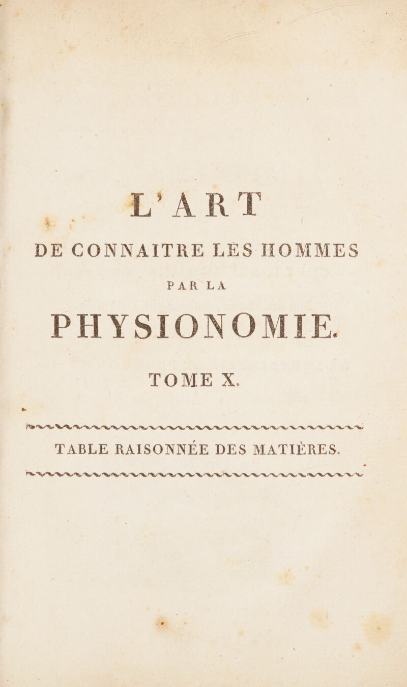 L’ART DE CONNAITRE LES HOMMES PAR LA PHYSIONOMIE. TOME X. TABLE RAISONNÉE DES MATIÈRES.