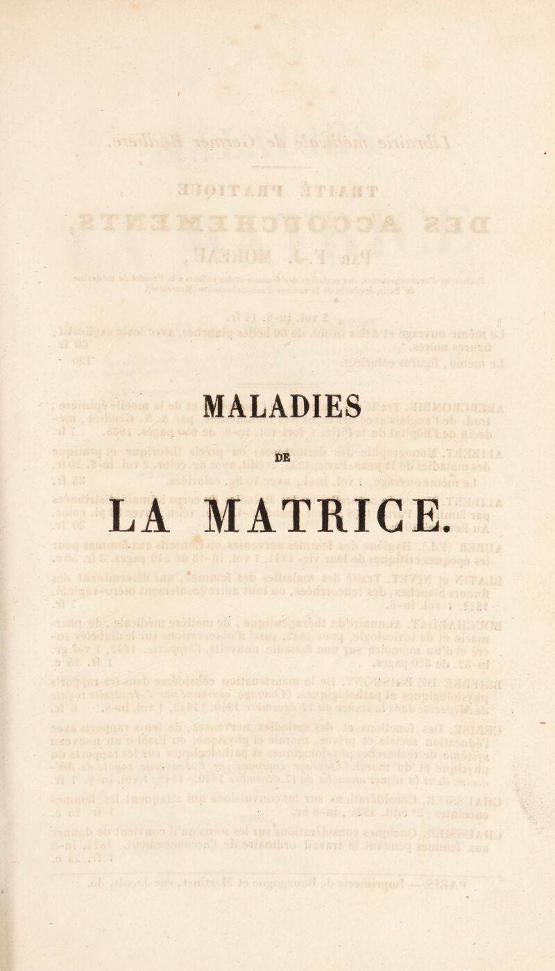 I - MALADIES LA MATRICE.