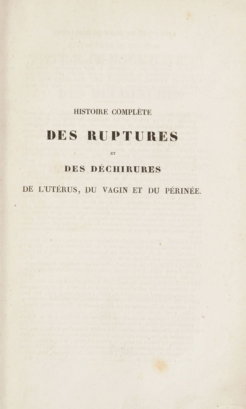 DES RUPTURES ET DES DÉCHIRURES DE L'UTÉRUS, DU VAGIN ET DU PÉRINÉE.