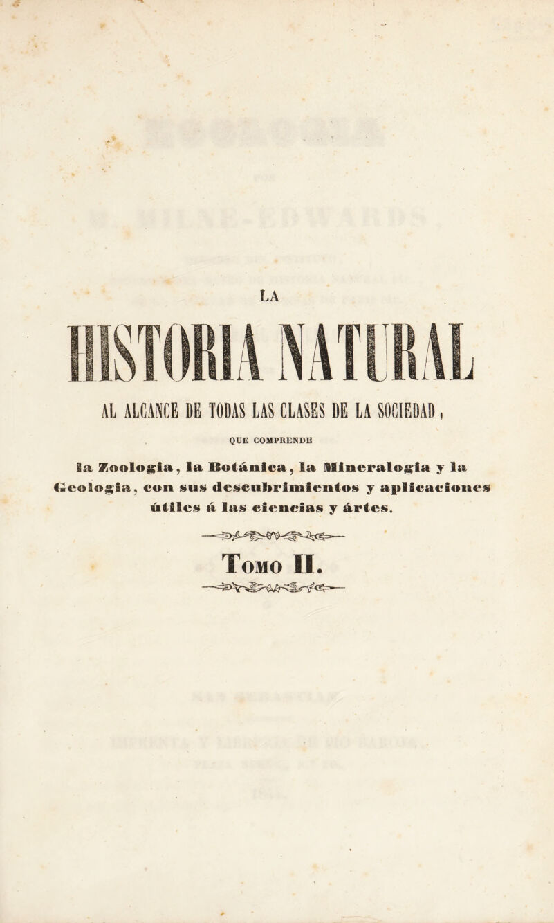 LA QUE COMPRENDE ga Zoología, la Botánica, la Mineralogía y la Geología, con sus descubrimientos y aplicaciones útiles á las ciencias y artes.