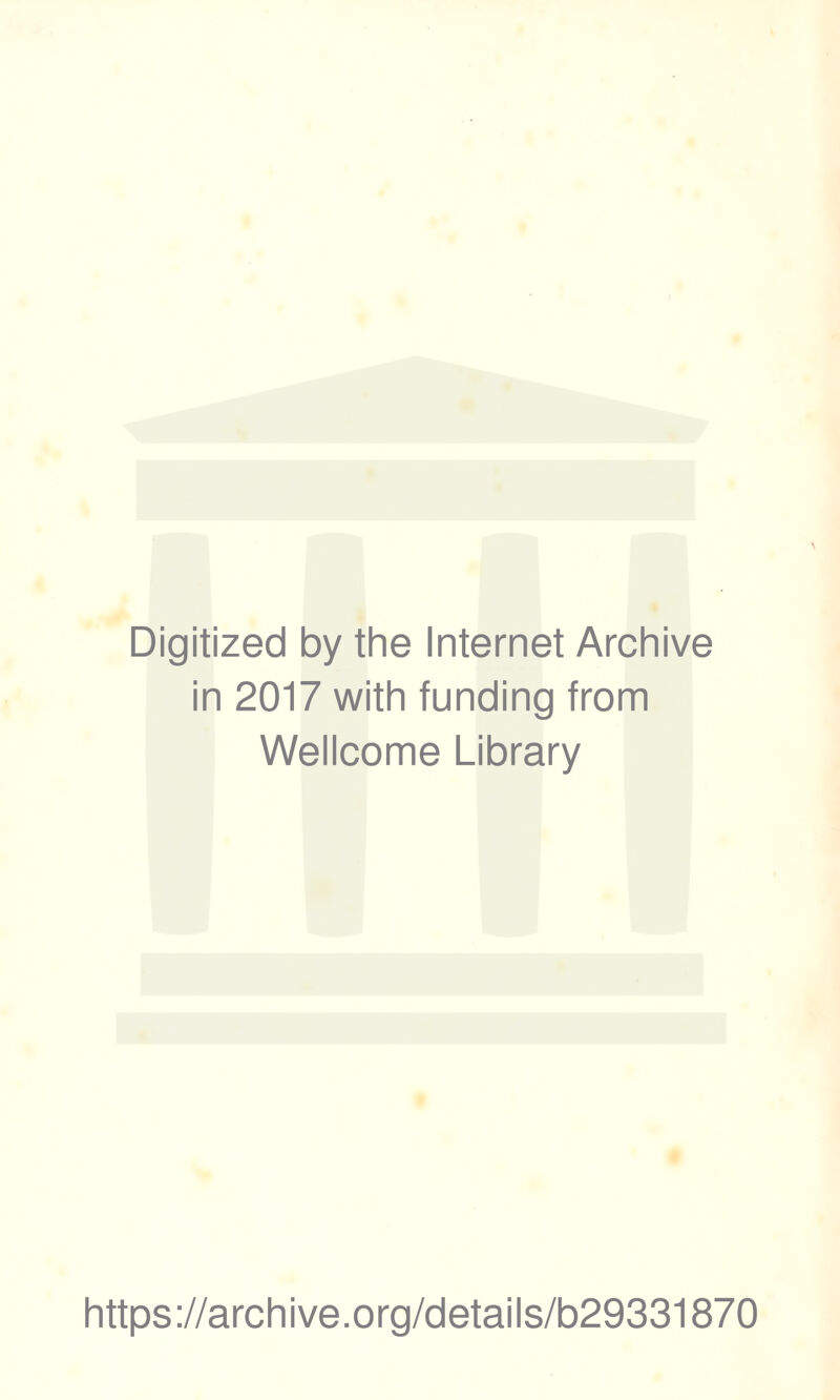 Digitized by the Internet Archive in 2017 with funding from Wellcome Library https ://arch i ve. o rg/detai Is/b29331870