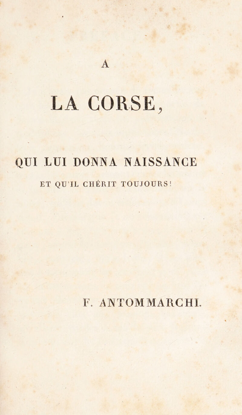 A LA CORSE, QÜI LUI DONNA NAISSANCE ET QUTL CHÉRIT TOUJOURS! F. ANTOMMARCHl.