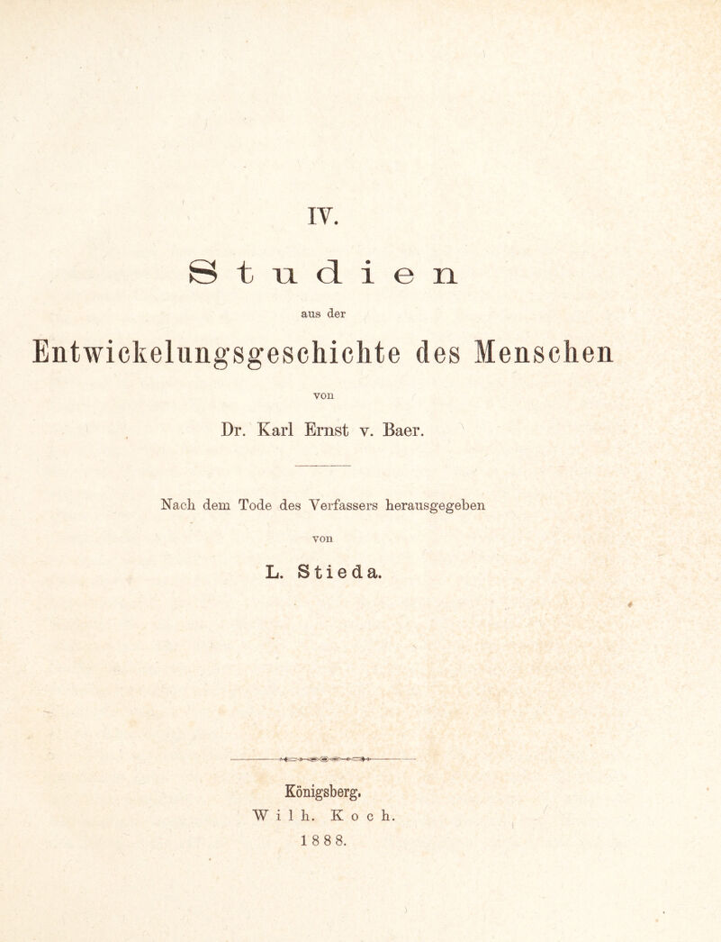 IT. ( © t TL d. i e n aus der Entwickelungsgeschichte des Menschen von Dr. Karl Ernst v. Baer. Nach dem Tode des Verfassers herausgegeben von L. S t i e d a. Königsberg, W i 1 h. Koch. 1 888. )