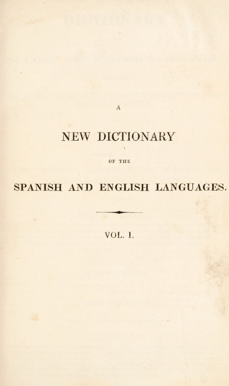 A NEW DICTIONARY \ OF THE SPANISH AND ENGLISH LANGUAGES. VOL. i.