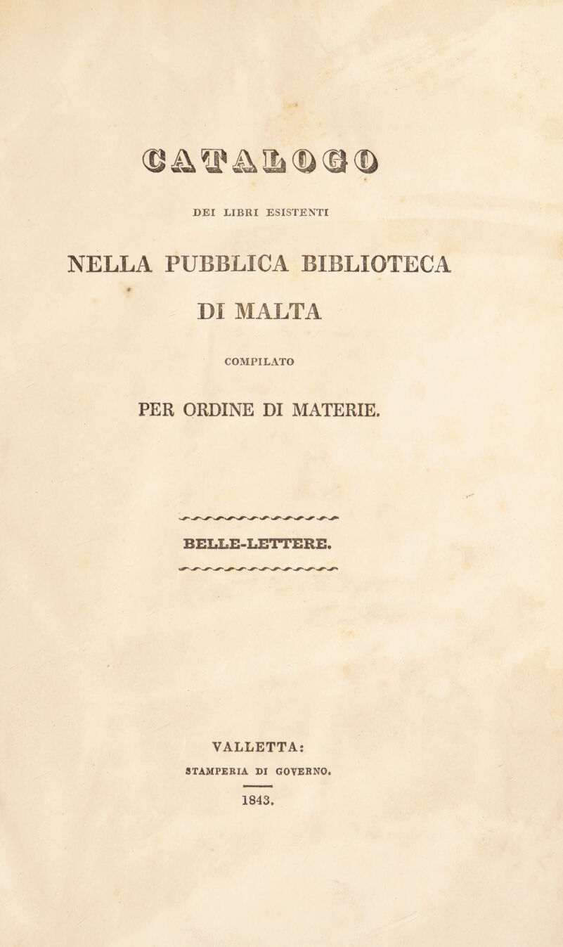 DEI LIBRI ESISTENTI NELLA PUBBLICA BIBLIOTECA * DI MALTA COMPILATO PER ORDINE DI MATERIE. BELLE-LETTERE. VALLETTA; STAMPERIA DI GOVERNO. 1843.