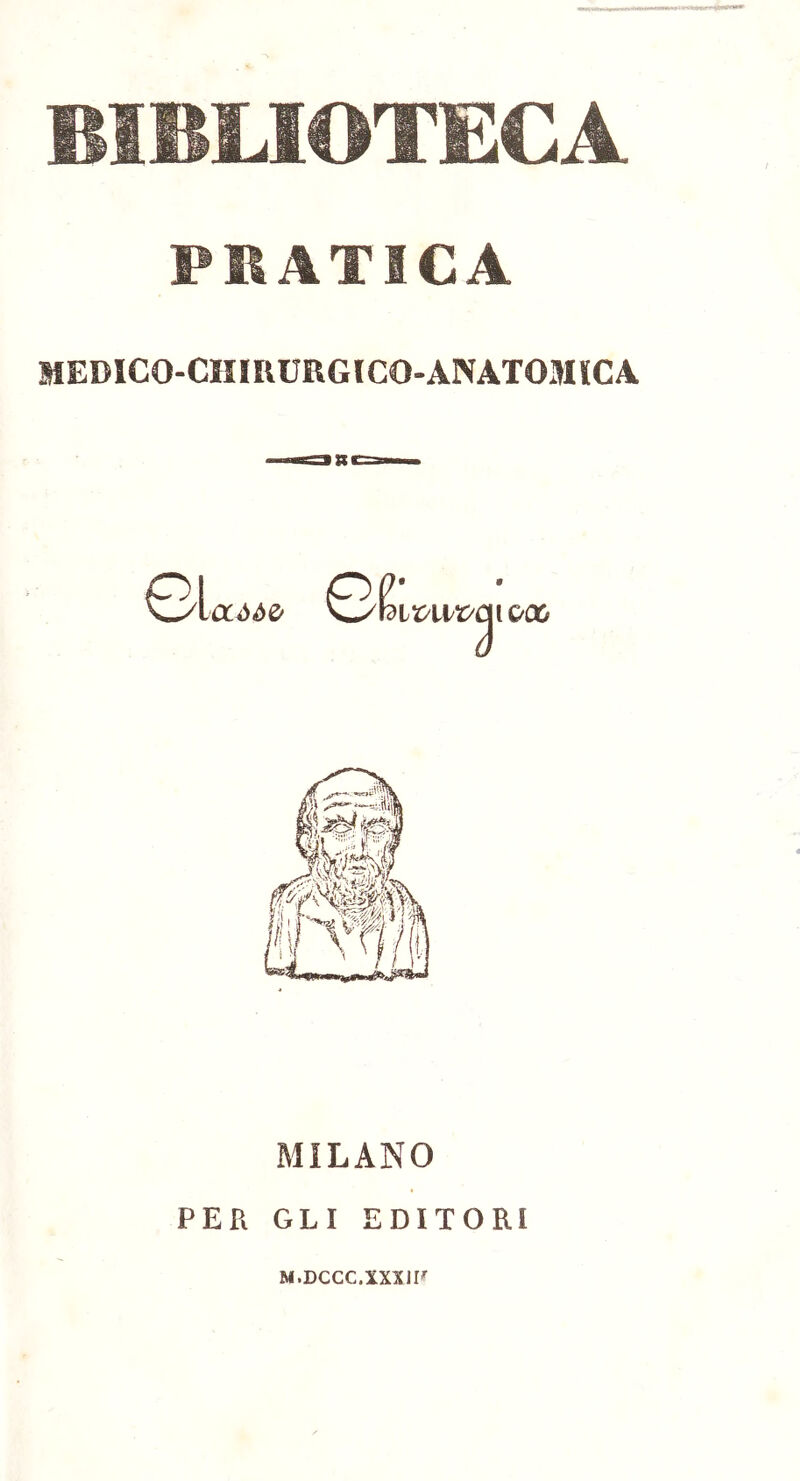 BIBLIOTECA PRATICA MEDICO-CIIIIVURGICO-ANATOMICA. Gl OCòòù MILANO PER GLI EDITORI M.DCCC.XXXJF