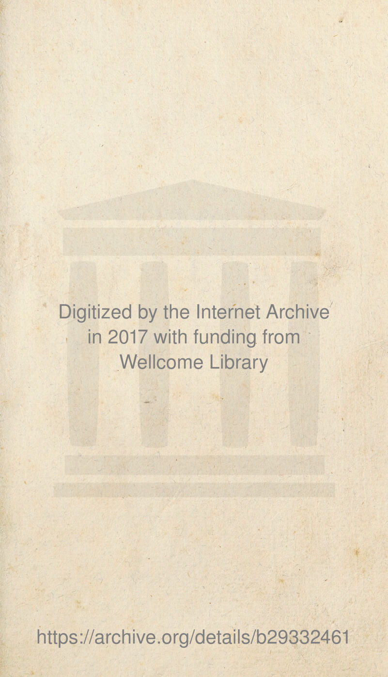 \ - *• / Digitized by the Internet Archive . in 2017 with funding from Wellcome Library https://archive.org/details/b29332461