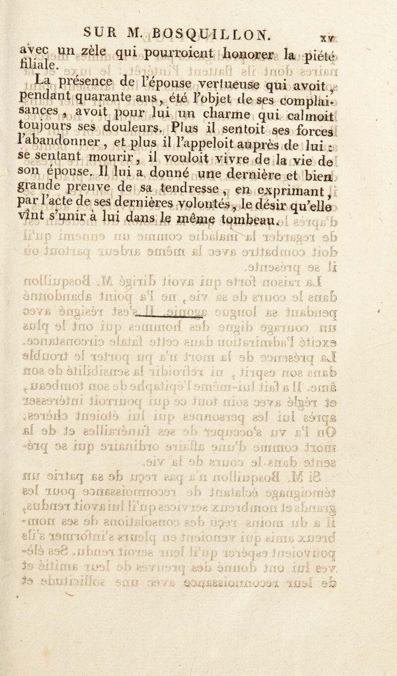 SUR M. .BQSQIHLLON. ,* aVëc un zèle qui pourraient honorerla piété îo-jj'J.rd 8ÏX Inob 89ÎIJBIÎ La présence de réponse vertueuse qui avoit pendant quarante ans, été l’objet de ses comptai* sances , avoit pour lui un charme qui cahnoit toujours ses douleurs. Plus il sentoit ses forces 1 abandonner , et plus il l’appeloit auprès de lui : - — » - ’ ~ r se sentant mourir, il vouîoit vivre de la vie de son épouse. Il lui a donné une dernière et bien glande preuve de sa tendresse, en exprimant par 1 acte de ses dernières volontés, le désir qu’elle ibeauoi géiqidb nu amntoa dibfiijsiiLMd labxBsai sfe vint s unir à lui dans le même tombeau» .es biB amêrn b! ooÿb axttjBd.moo tiob ü 11 p .ja» U O J J ------- — — .atrmèiq aa n rïollixrpeoâ -.M ègnib trovfi iop a.tidi noaî.bi bJ à £ i on ç oi? l'Xi siijO? of mnb aï taê &J1 .airro^: . . g aq 1 trio inp 89ismod aab aqgib ogBinoo un ^aoiiBianooixo. al&hâ otjao . b i [ èl >xa afduoït al ïotioq nq B'tî tic n bI rraêèïq bJE ■ ( - . ti a ■ g . , b tit£ad mot rtog a b adqBti n amâ fi3B89,ïèinr tioxxjyoq atp -,o to/t irioa >o?.- èfgèx ie ■c8aiédo tnaiotè .oü iup aoniiinnaq aol lui aéiqB bï ab ta eallîjBianid sae ab taq . v I : -siq 08 lljp DllBBlbli B'BxBÎB tiku/b rMîlitîO'J 3lO $1? «aiv b! ab imioa al-sxiBb atrsag jiu aixtjsq es ab ua:n y&q bu jwüiDptoÜ ,M id f xnoq aoUfigeiorrixoaai ntèt t8ü.bfiaï tio'VB.Ho !bljp8ô;H8 108 -K?0;ldiîion :: fi-l1-. -mon Ô08 afï KJ ? 0001 jilk ob :ü j\i 8>.X b larîTlOllli'fc elOldp no ■'ÜOIÔÏÏ08 itop. t xirnd ' ■ tio'ie .. . eftèqaa f.j\ 9 rJi ts'eili iu* mal ta ooiij '>q 800 0? Ho b JiiO ■ ;/j £0?, - B.QBjB j.Ocii. ©b