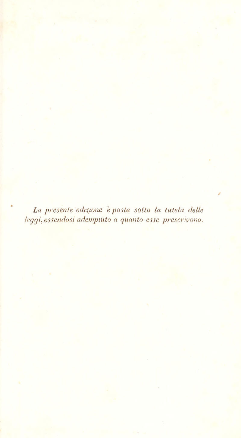 La presente edizione e posta sotto la tutela delle legrji, essendosi adempiuto a quanto esse prescrivono.