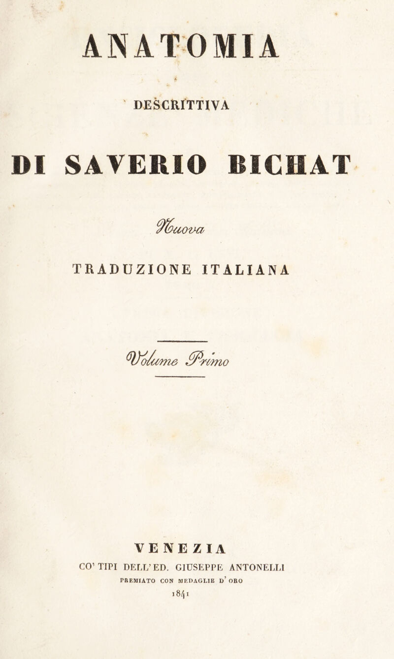 ANATOMIA f DESCRITTIVA DI SAVERIO BIGHAT 'uova TRADUZIONE ITALIANA ^ù)no VENEZIA CO’TIPI DELL’ED. GIUSEPPE ANTONELLI PREMIATO CON MEDAGLIE d’ ORO i8/| I